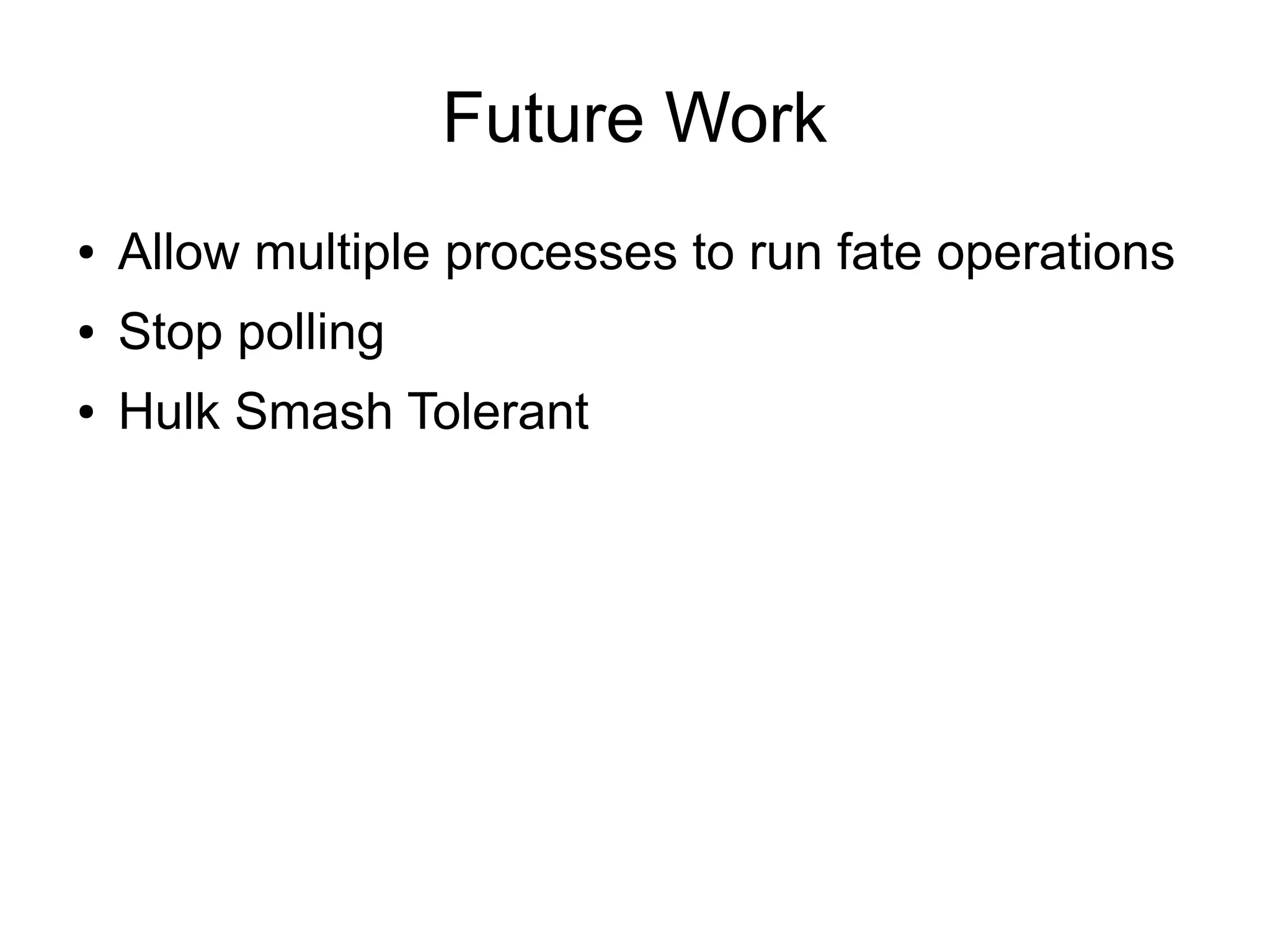 Future Work
●   Allow multiple processes to run fate operations
●   Stop polling
●   Hulk Smash Tolerant
 