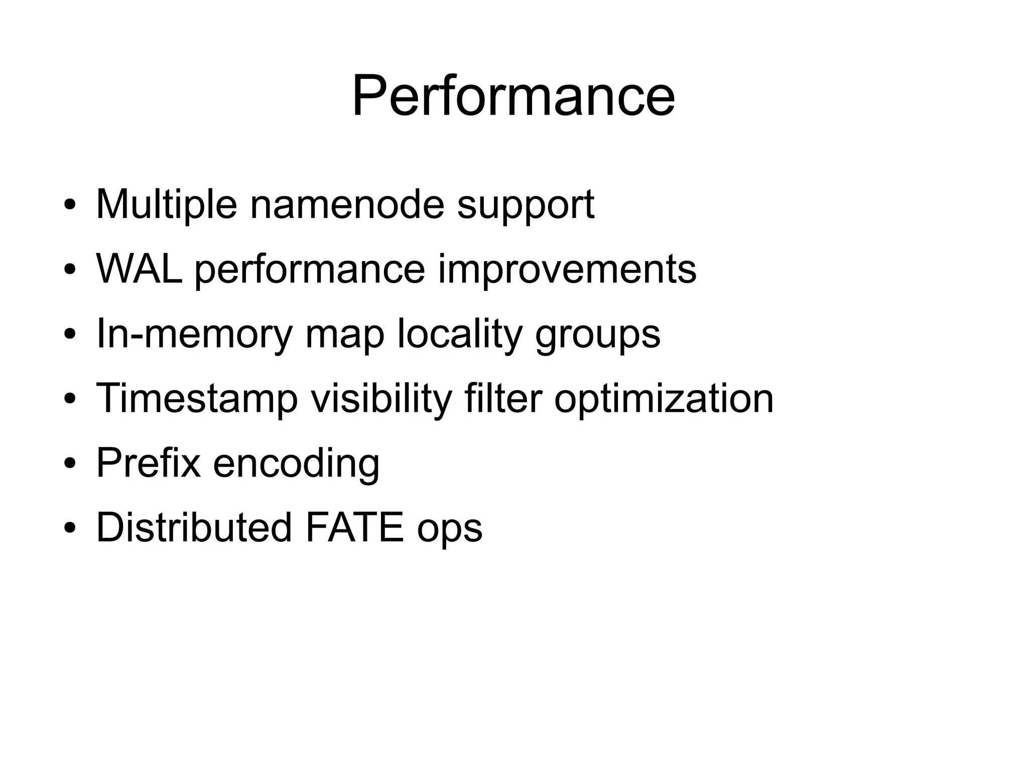 Performance
●   Multiple namenode support
●   WAL performance improvements
●   In-memory map locality groups
●   Timestamp visibility filter optimization
●   Prefix encoding
●   Distributed FATE ops
 