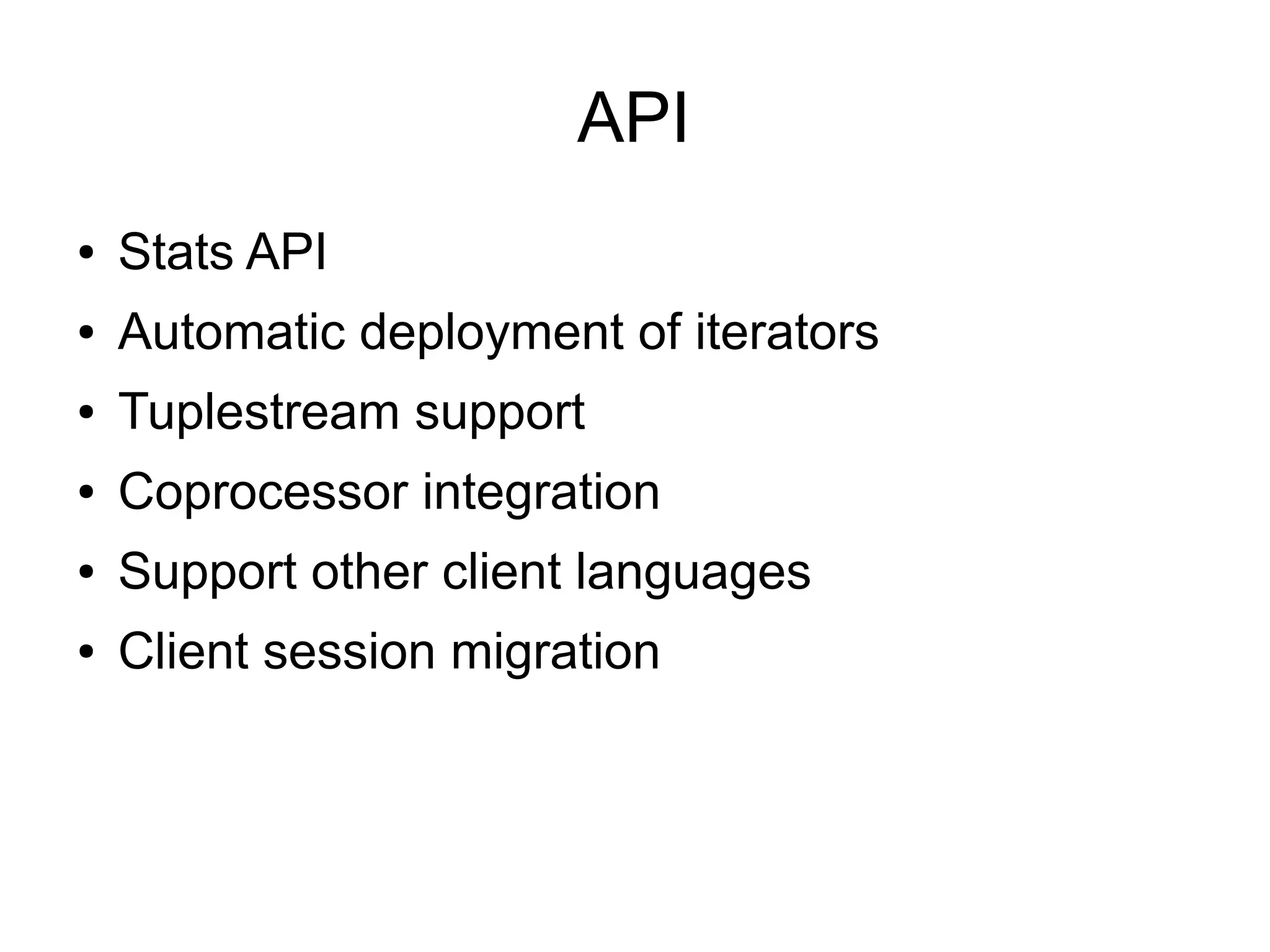 API
●   Stats API
●   Automatic deployment of iterators
●   Tuplestream support
●   Coprocessor integration
●   Support other client languages
●   Client session migration
 