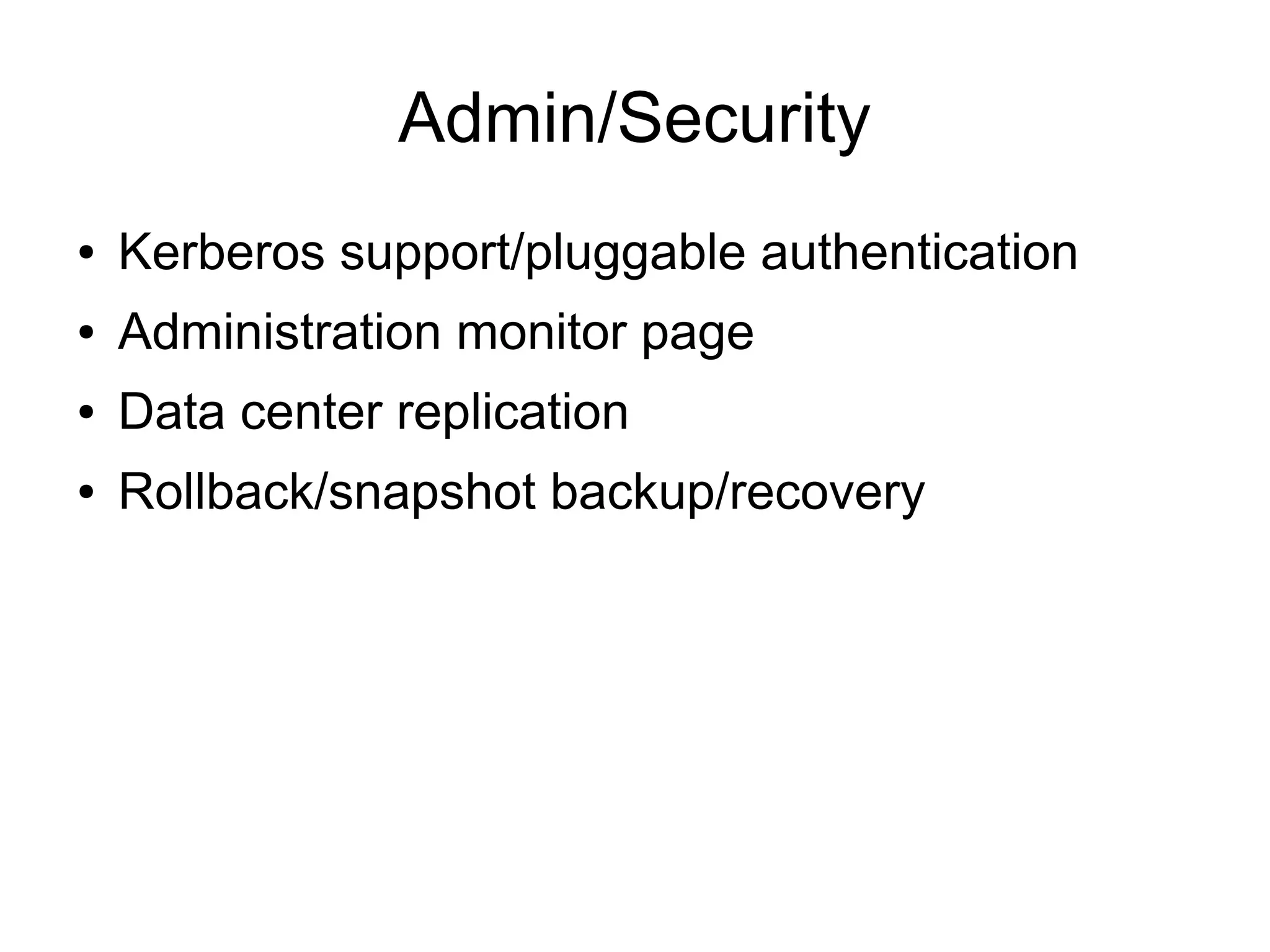 Admin/Security
●   Kerberos support/pluggable authentication
●   Administration monitor page
●   Data center replication
●   Rollback/snapshot backup/recovery
 