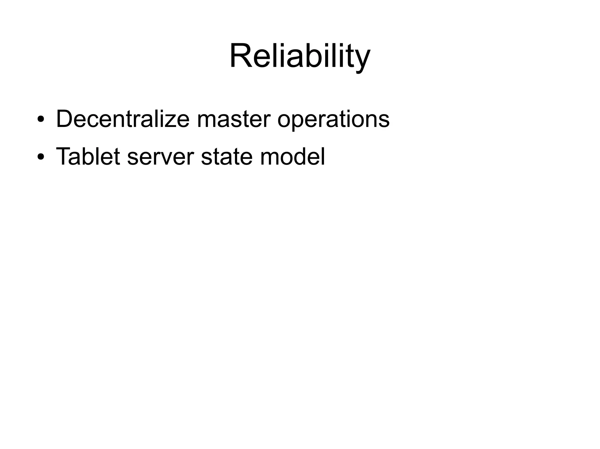 Reliability
●   Decentralize master operations
●   Tablet server state model
 