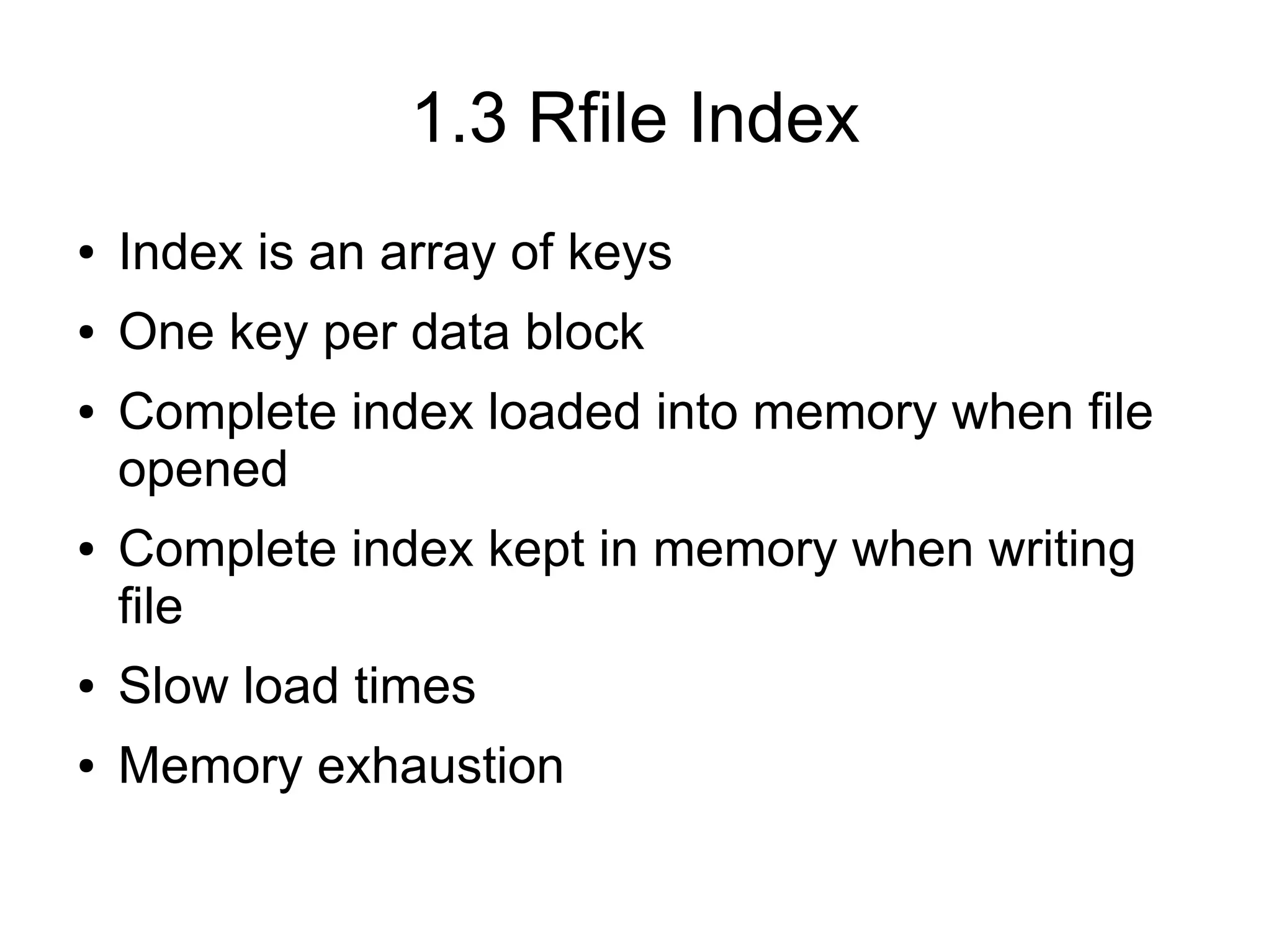 1.3 Rfile Index
●   Index is an array of keys
●   One key per data block
●   Complete index loaded into memory when file
    opened
●   Complete index kept in memory when writing
    file
●   Slow load times
●   Memory exhaustion
 