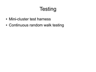Testing
●   Mini-cluster test harness
●   Continuous random walk testing
 