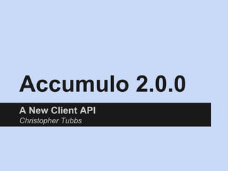Accumulo 2.0.0
A New Client API
Christopher Tubbs
 