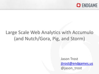 Large Scale Web Analytics with Accumulo
    (and Nutch/Gora, Pig, and Storm)


                        Jason Trost
                        jtrost@endgames.us
                        @jason_trost
 
