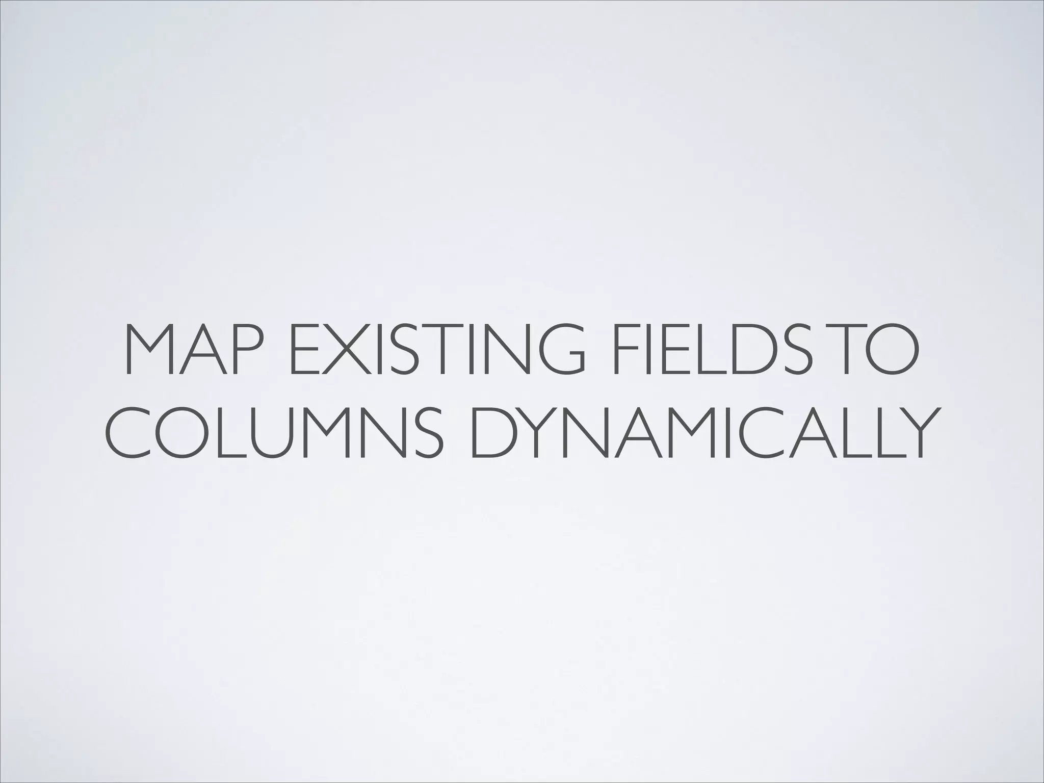 MAP EXISTING FIELDSTO
COLUMNS DYNAMICALLY
 