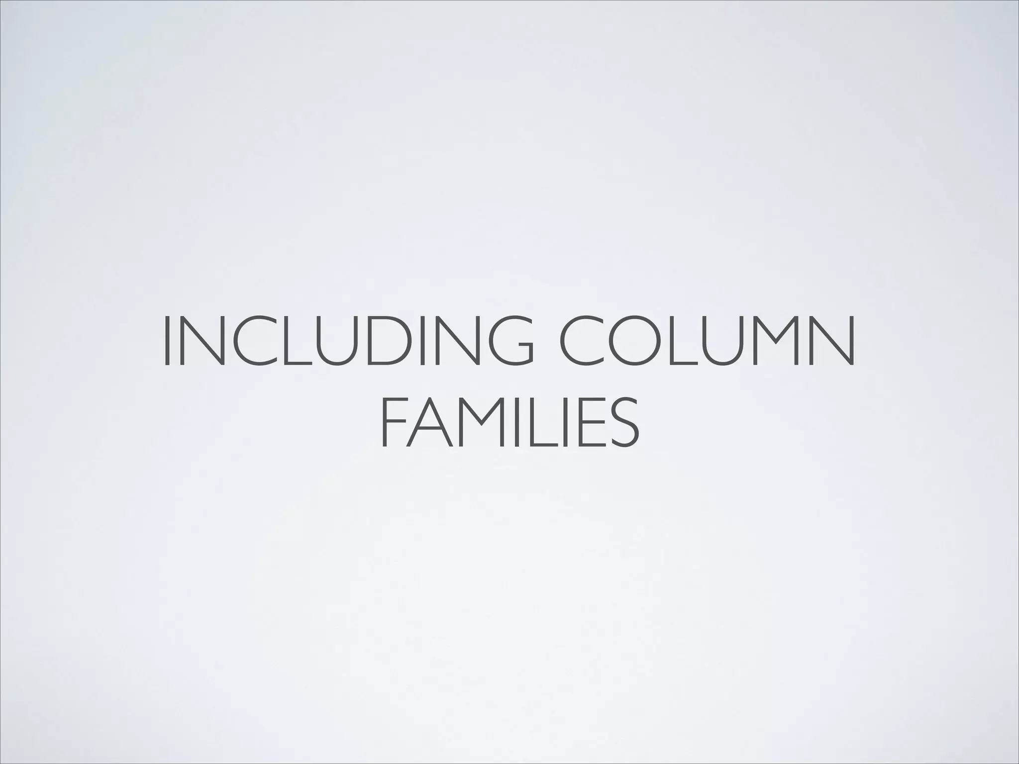 INCLUDING COLUMN
FAMILIES
 