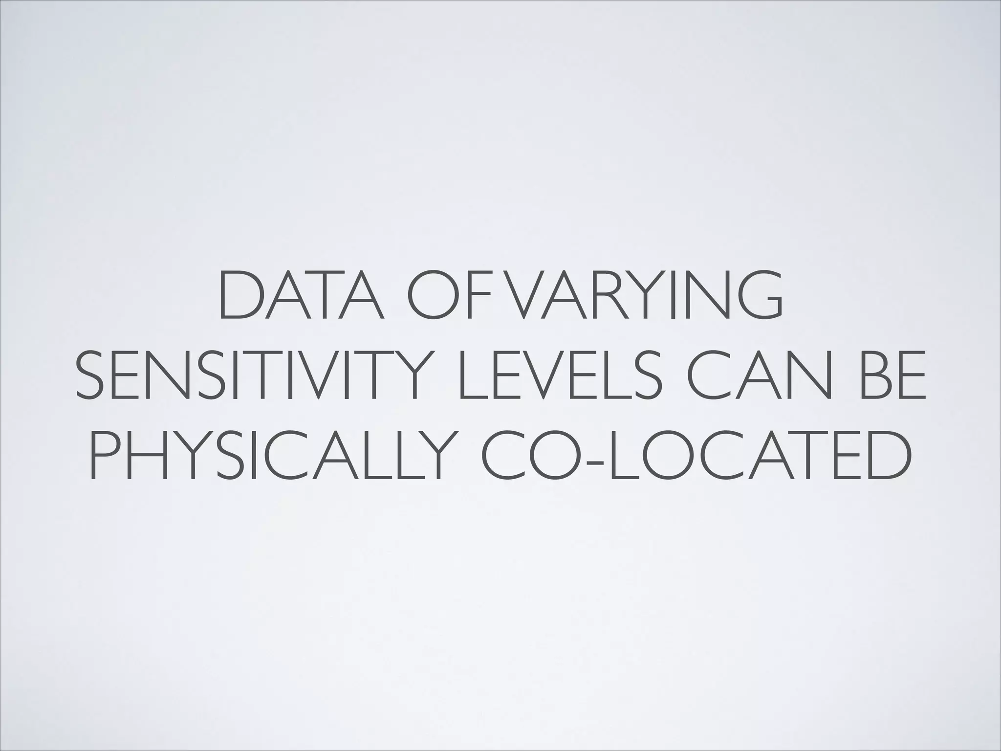 DATA OFVARYING
SENSITIVITY LEVELS CAN BE
PHYSICALLY CO-LOCATED
 