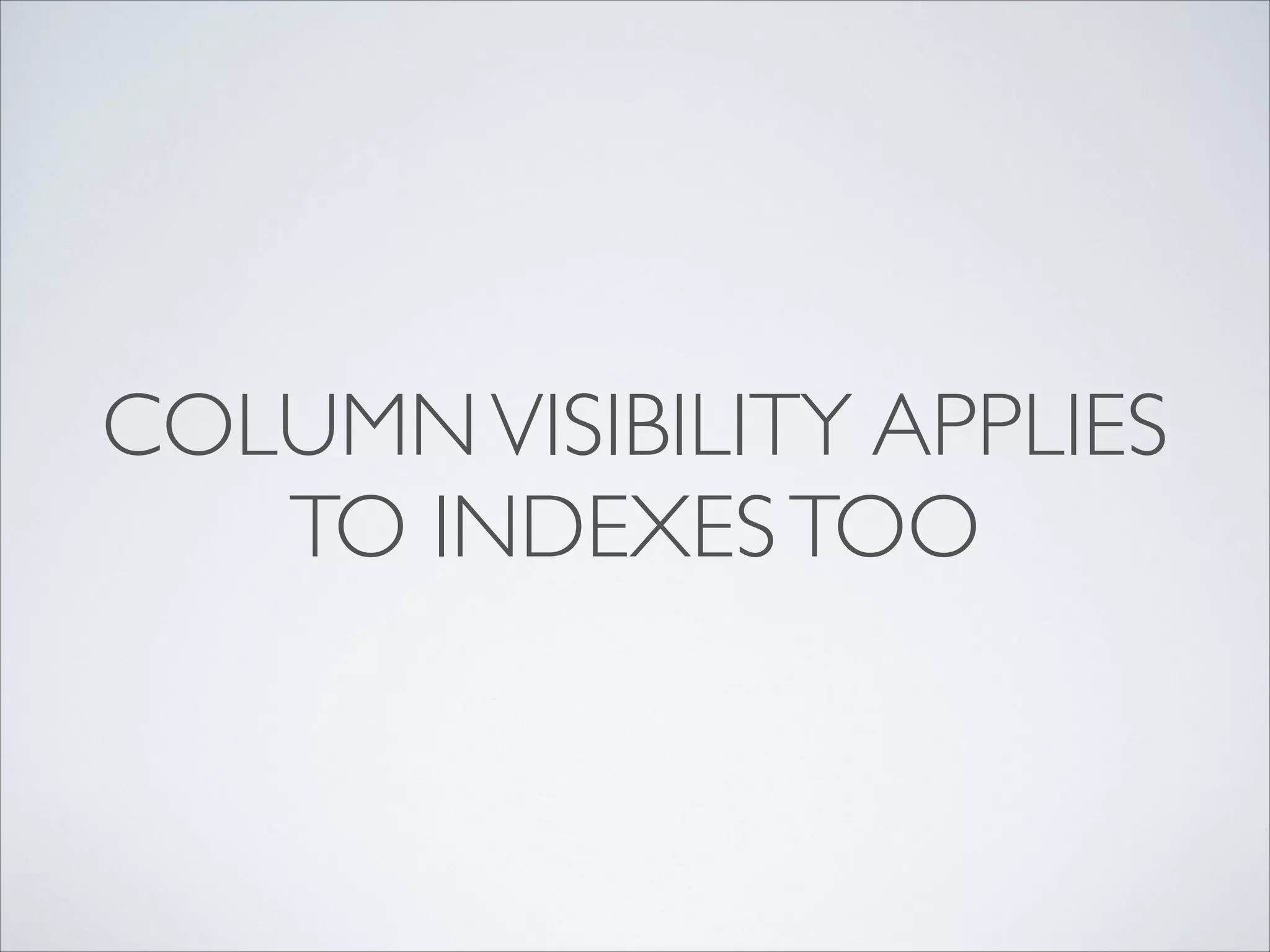COLUMNVISIBILITY APPLIES
TO INDEXESTOO
 