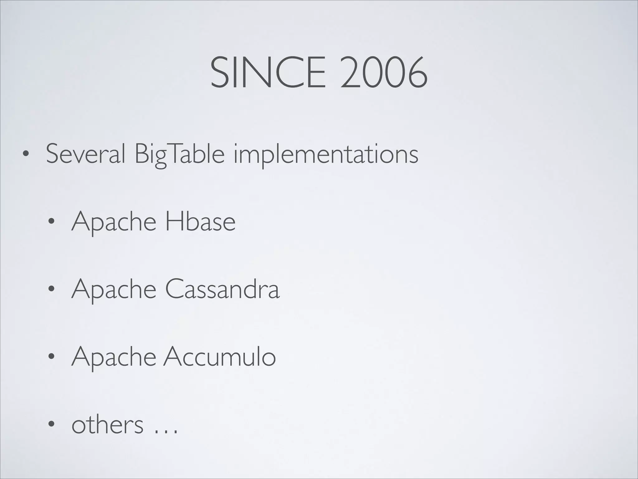 SINCE 2006
• Several BigTable implementations	

• Apache Hbase	

• Apache Cassandra	

• Apache Accumulo	

• others …
 