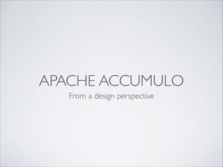 APACHE ACCUMULO
From a design perspective
 