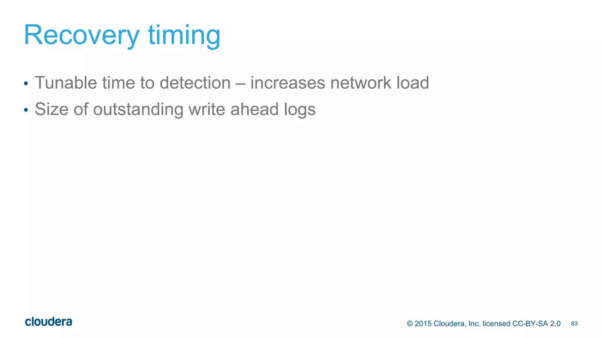 83© 2015 Cloudera, Inc. licensed CC-BY-SA 2.0
Recovery timing
• Tunable time to detection – increases network load
• Size of outstanding write ahead logs
 