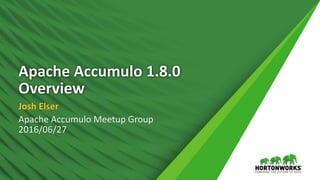 Apache Accumulo 1.8.0
Overview
Josh Elser
Apache Accumulo Meetup Group
2016/06/27
 