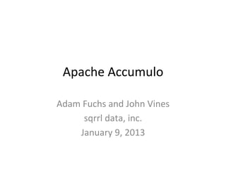 Securely explore your data

APPACHE
ACCUMULO
Adam Fuchs and John Vines
sqrrldata, inc.
January 9, 2013

 