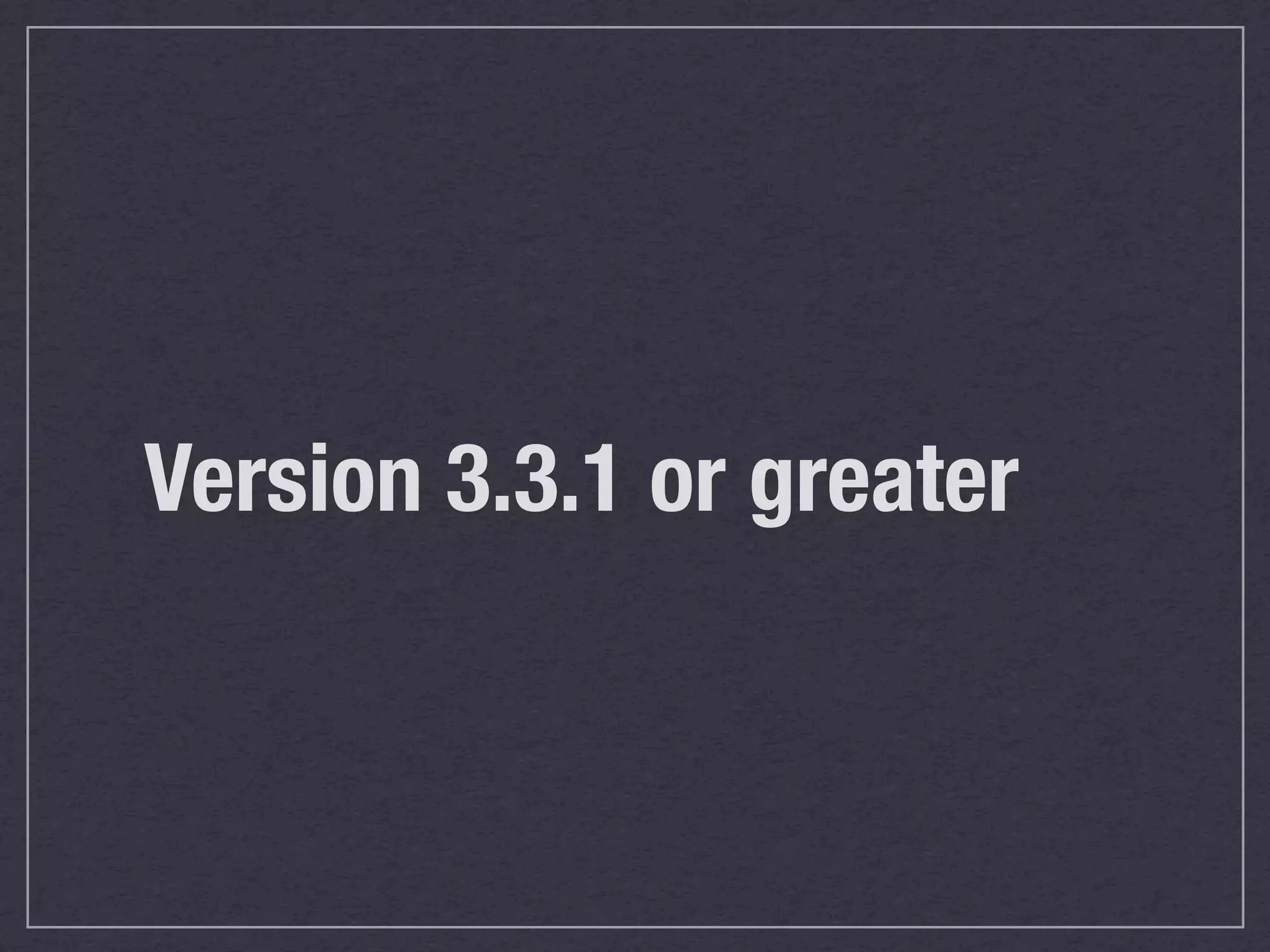 Version 3.3.1 or greater
 