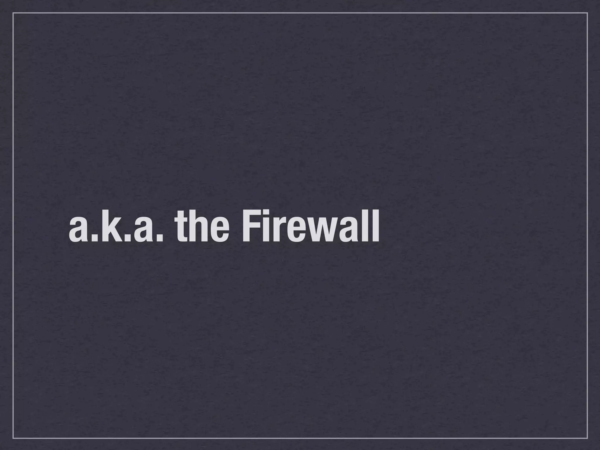 a.k.a. the Firewall
 