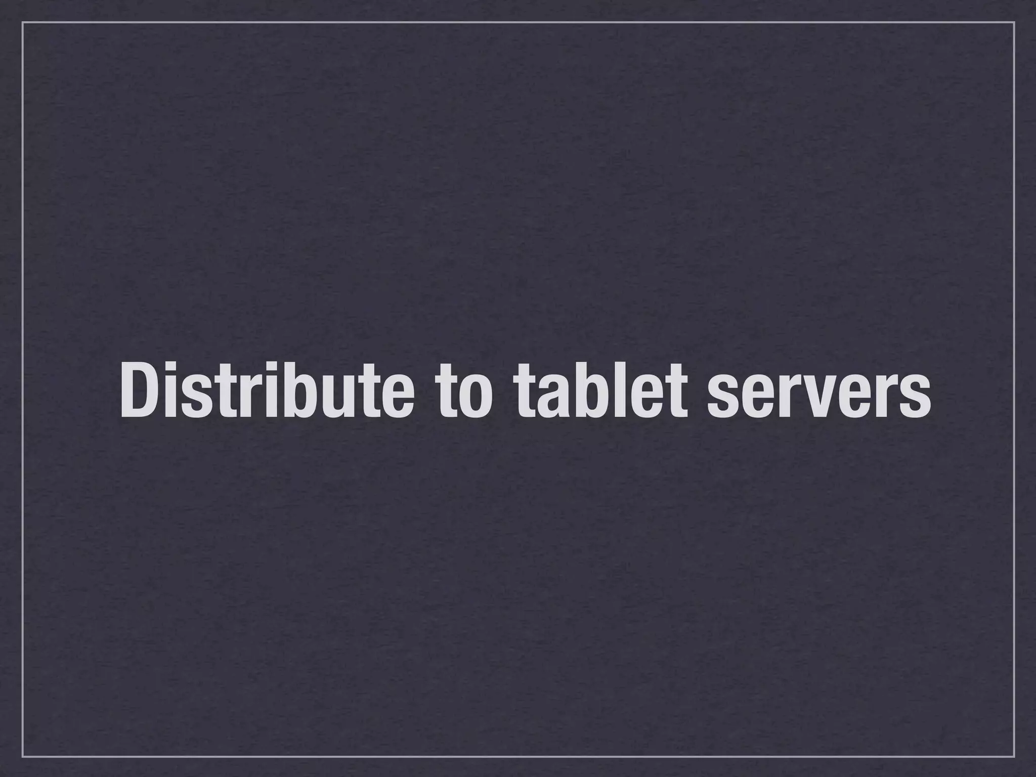 Distribute to tablet servers
 