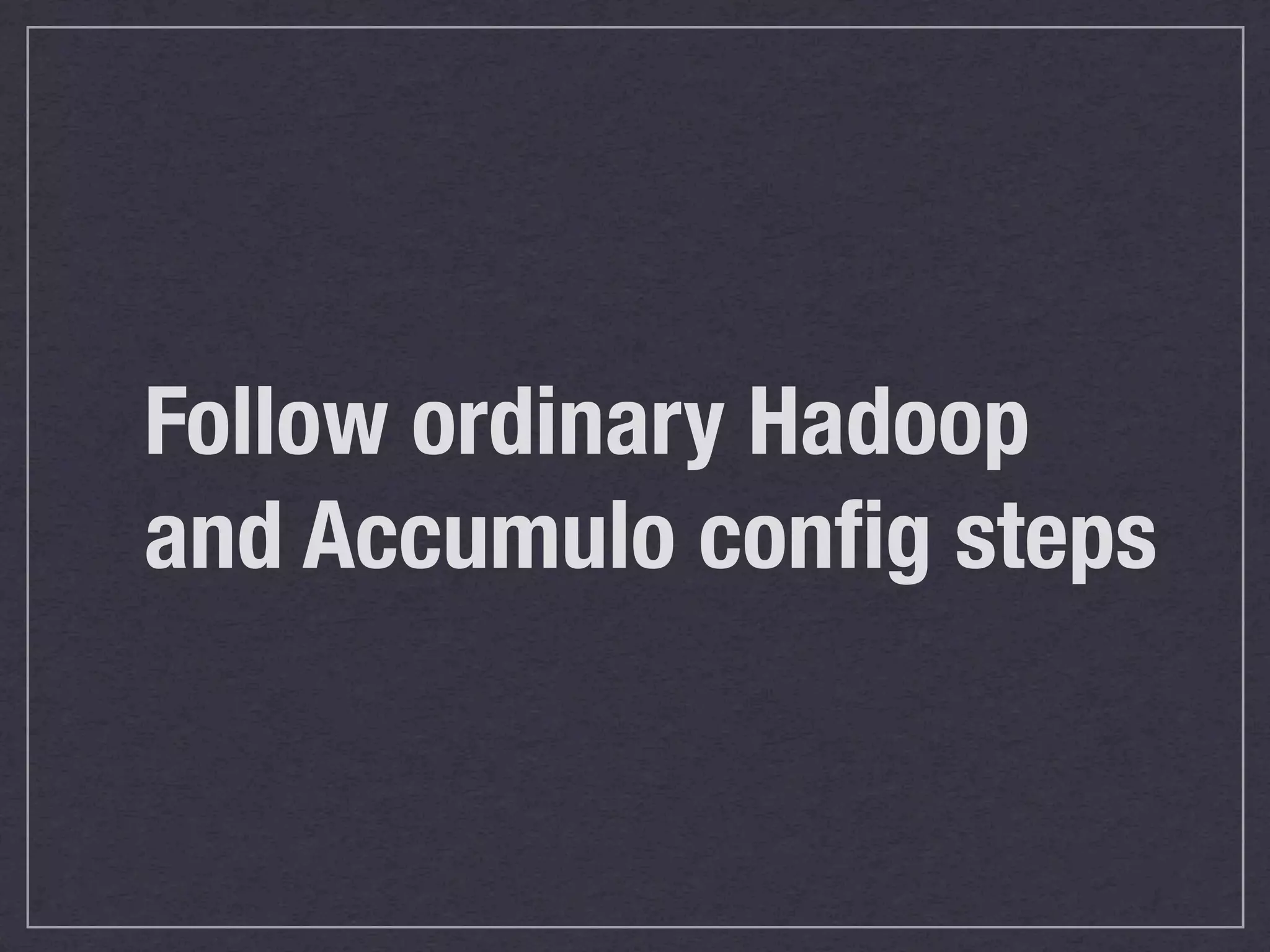 Follow ordinary Hadoop
and Accumulo conﬁg steps
 