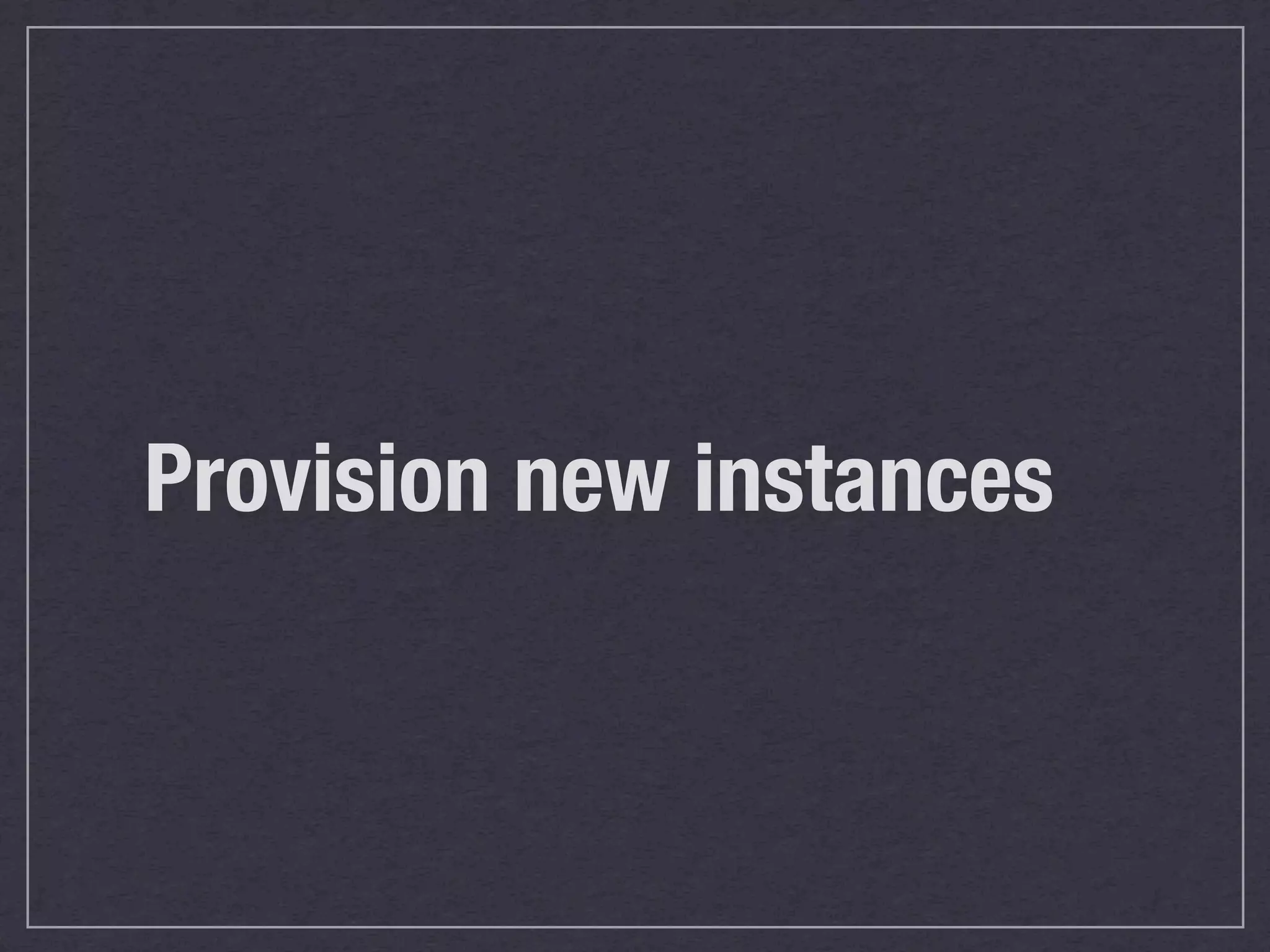 Provision new instances
 