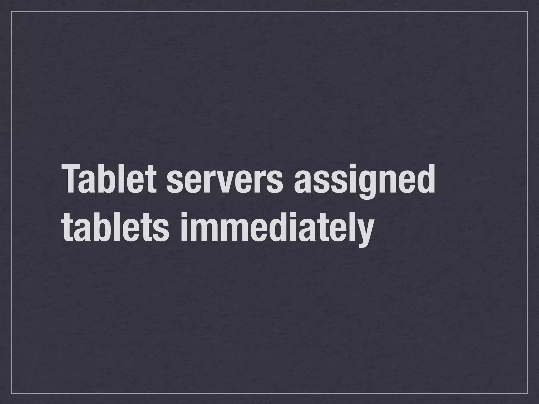Tablet servers assigned
tablets immediately
 
