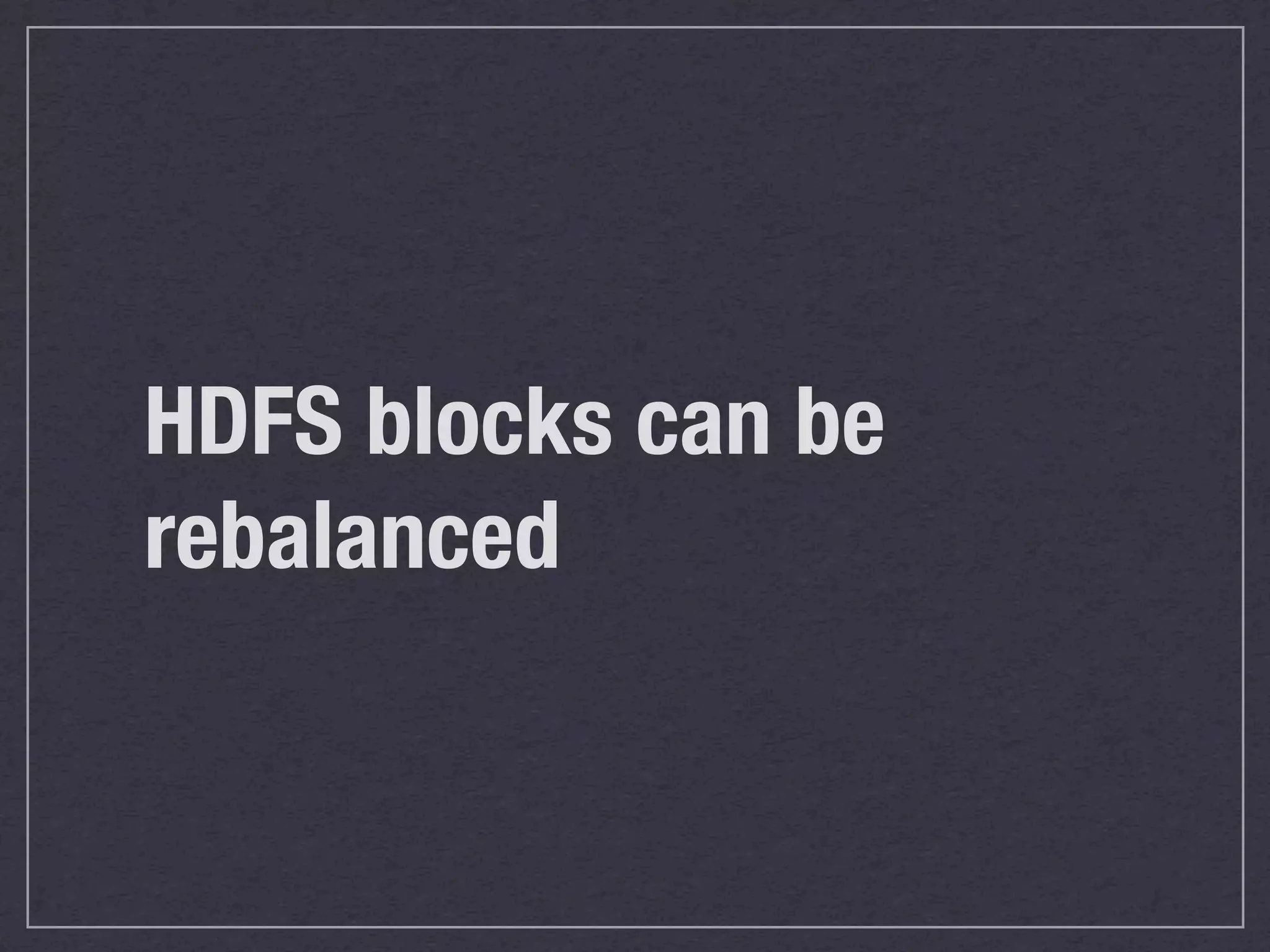 HDFS blocks can be
rebalanced
 