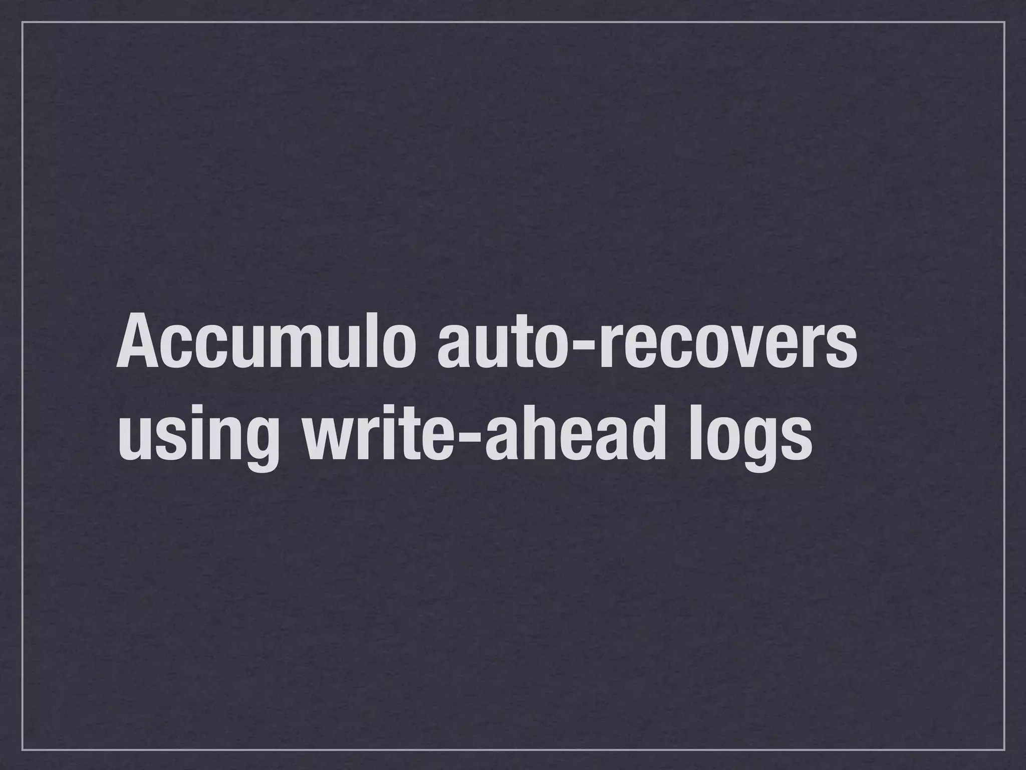 Accumulo auto-recovers
using write-ahead logs
 
