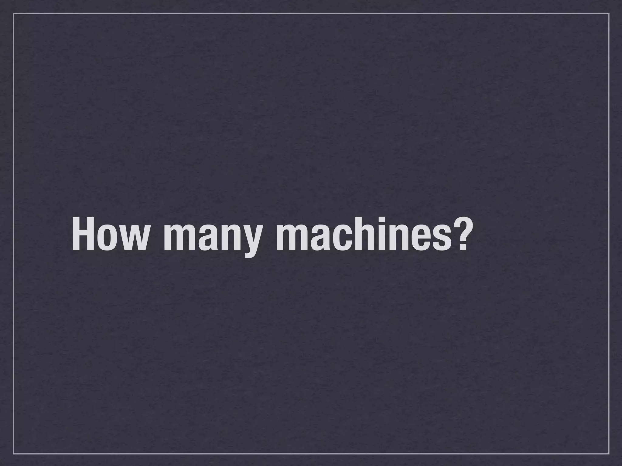 How many machines?
 