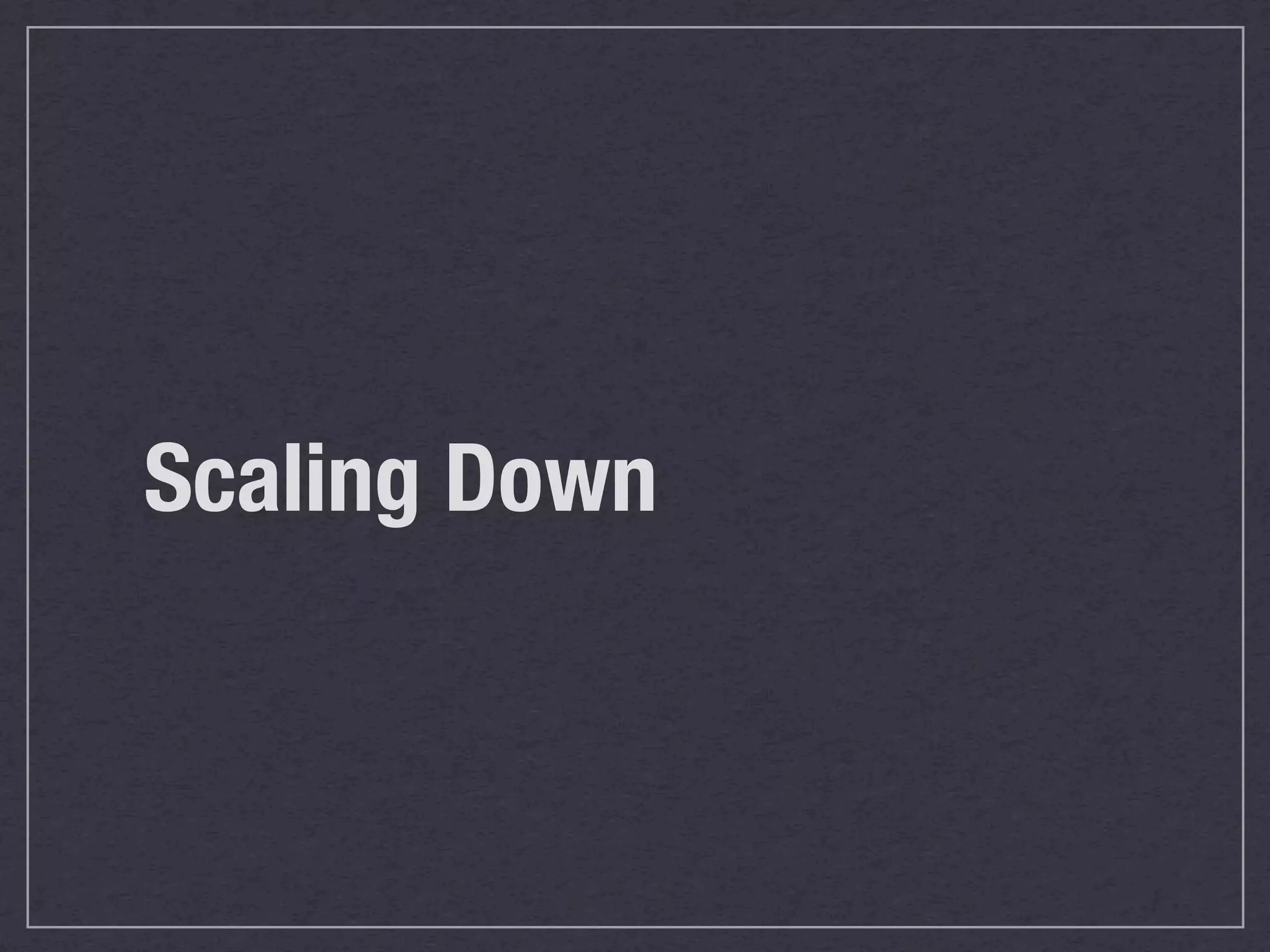 Scaling Down
 