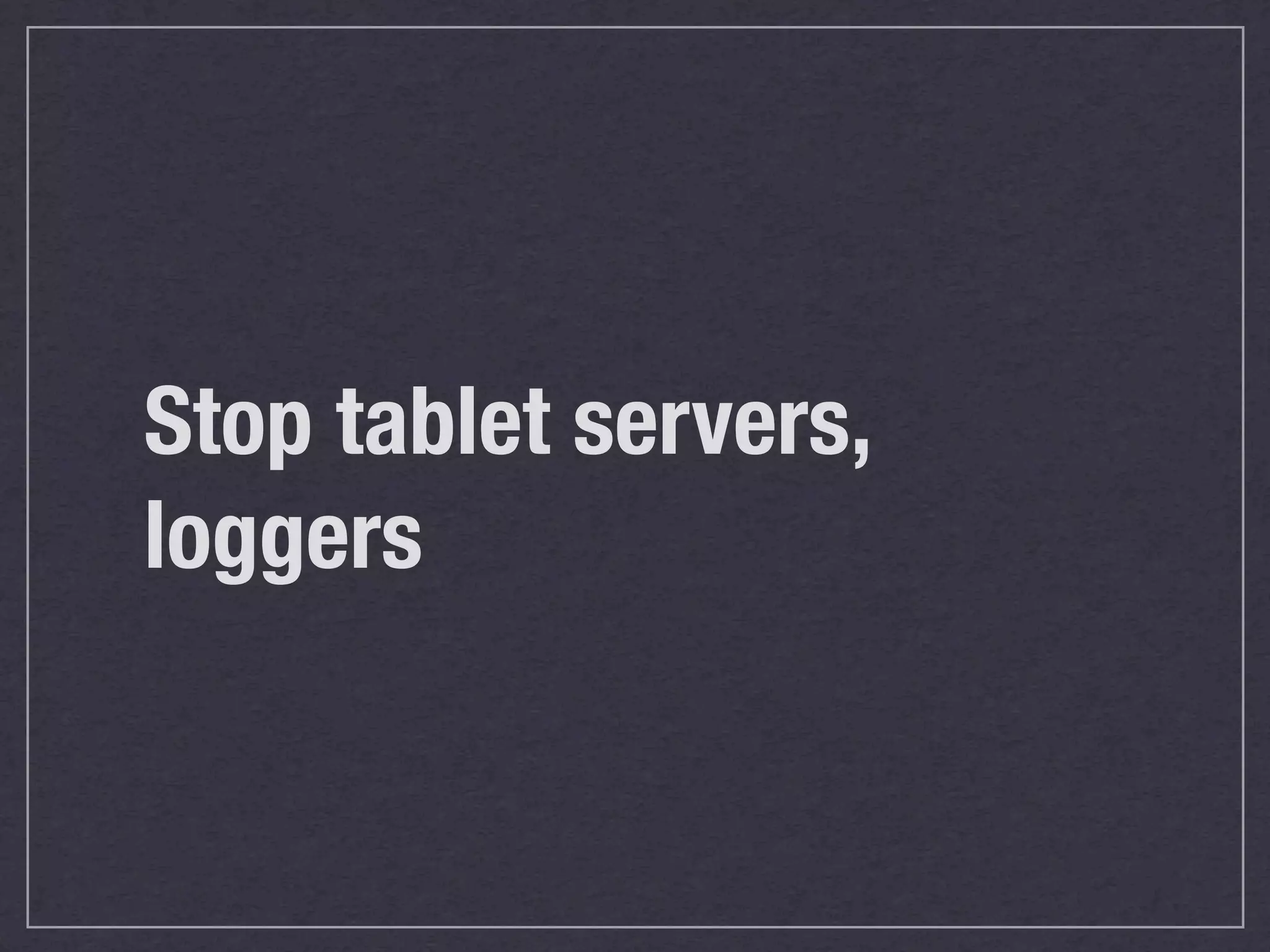 Stop tablet servers,
loggers
 