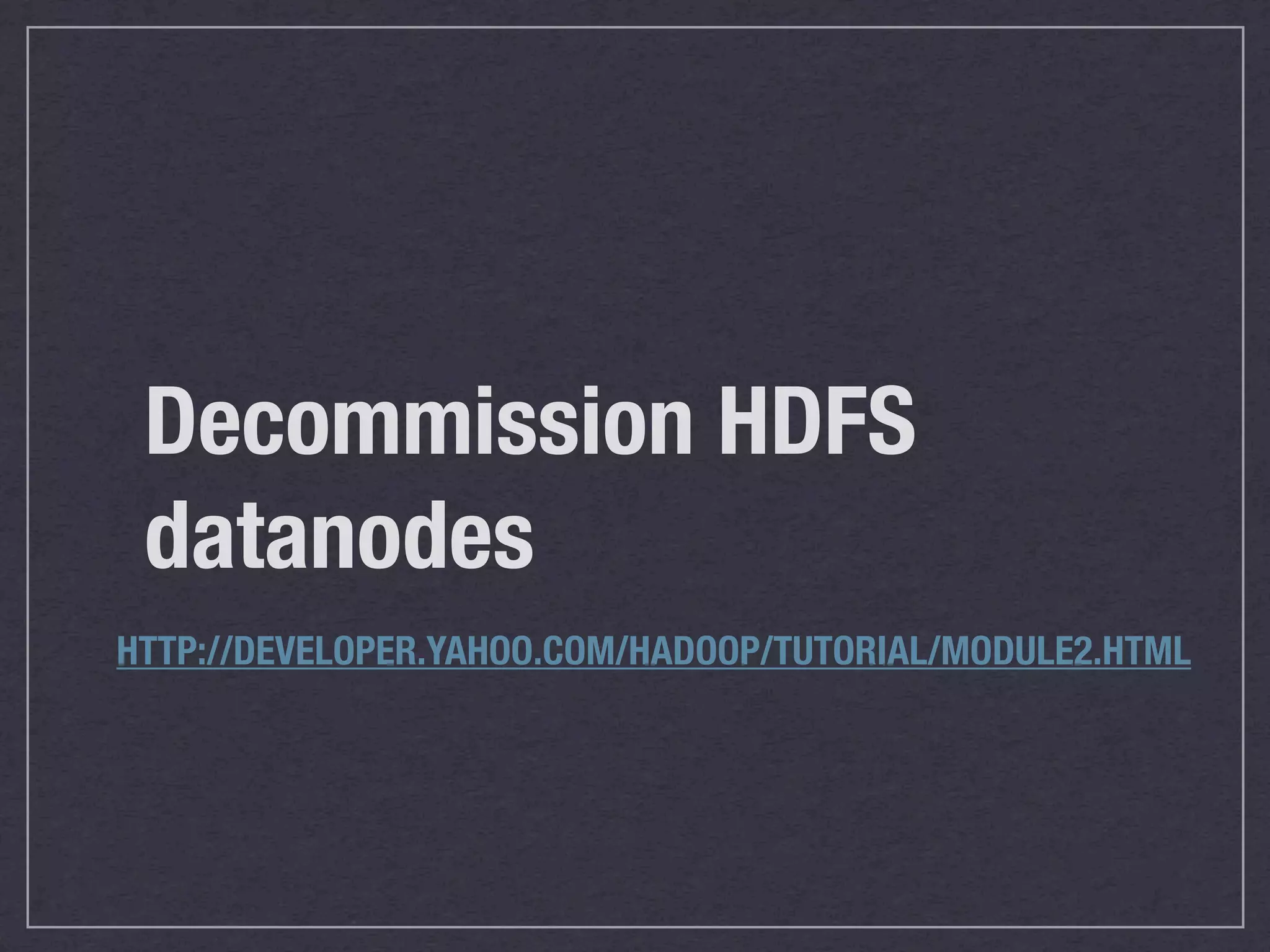 Decommission HDFS
 datanodes
HTTP://DEVELOPER.YAHOO.COM/HADOOP/TUTORIAL/MODULE2.HTML
 