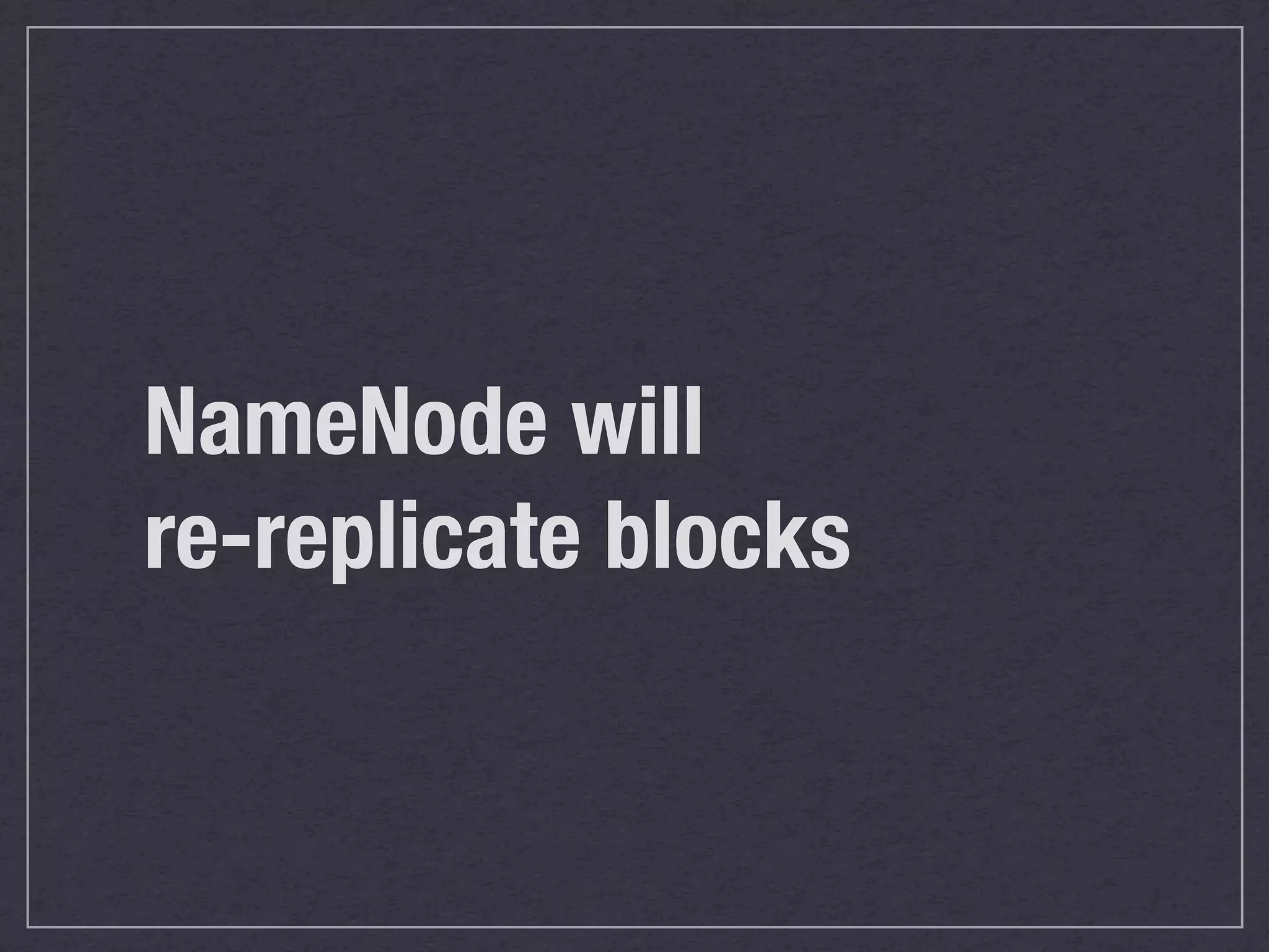 NameNode will
re-replicate blocks
 