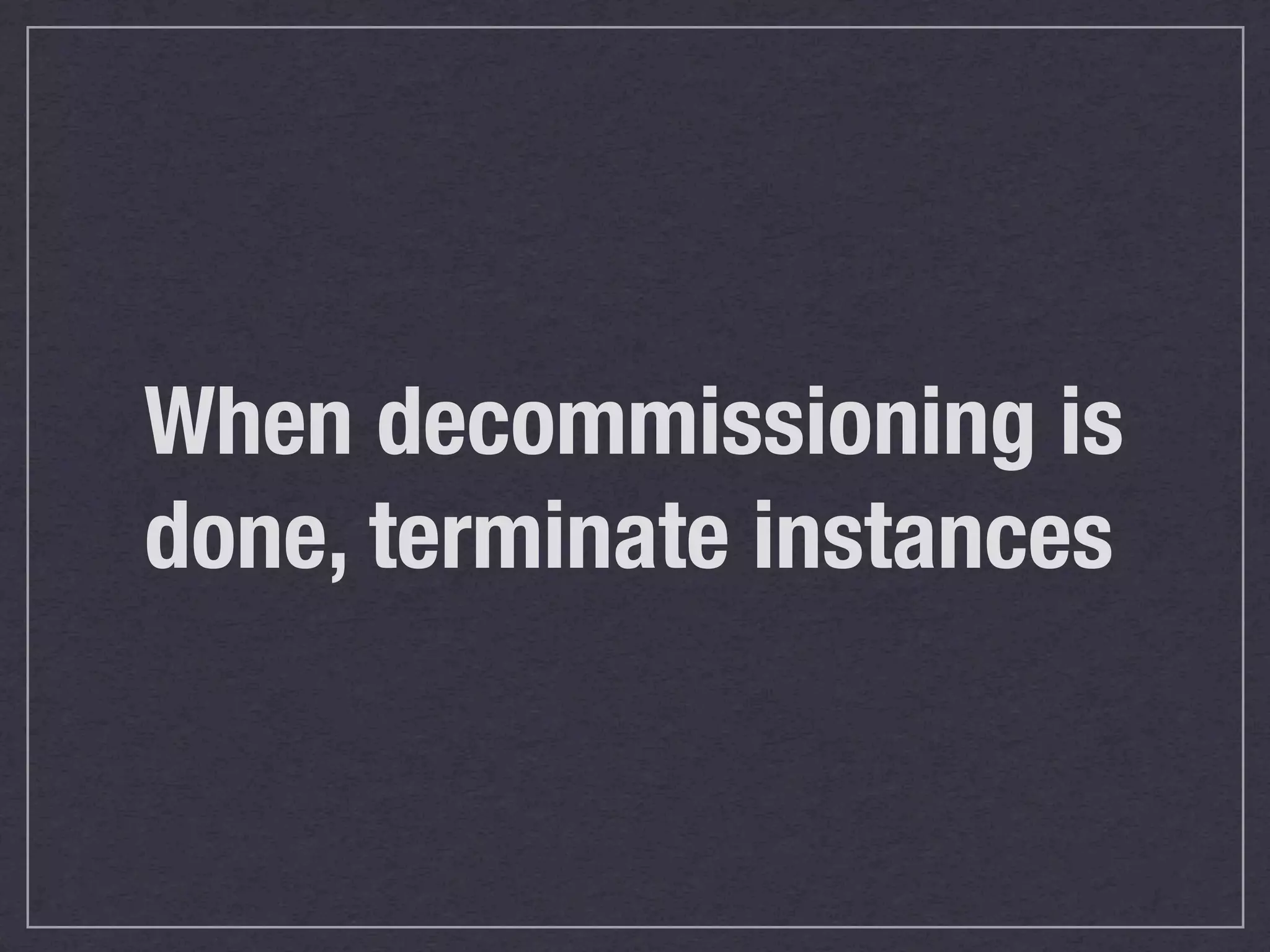 When decommissioning is
done, terminate instances
 