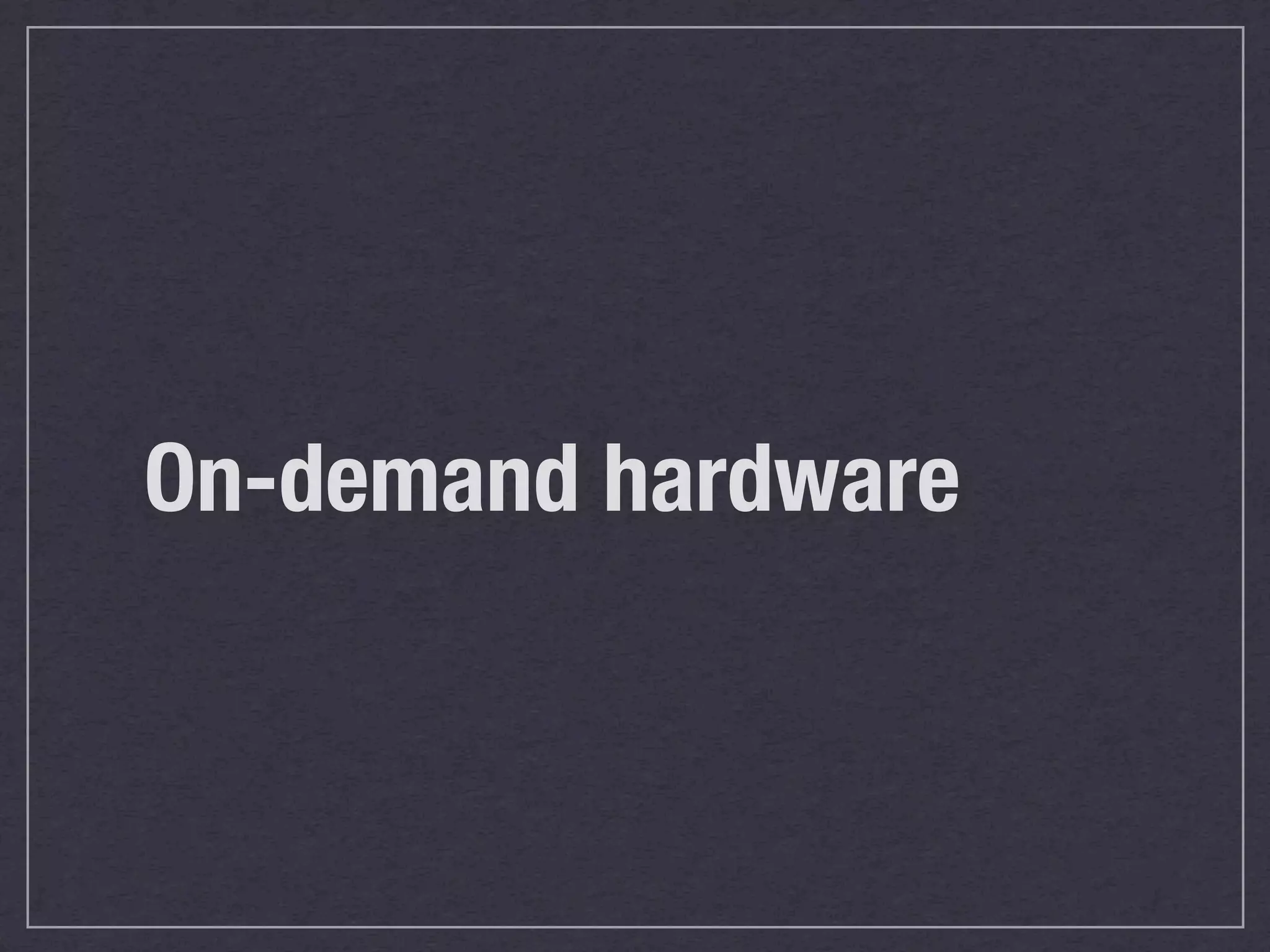 On-demand hardware
 