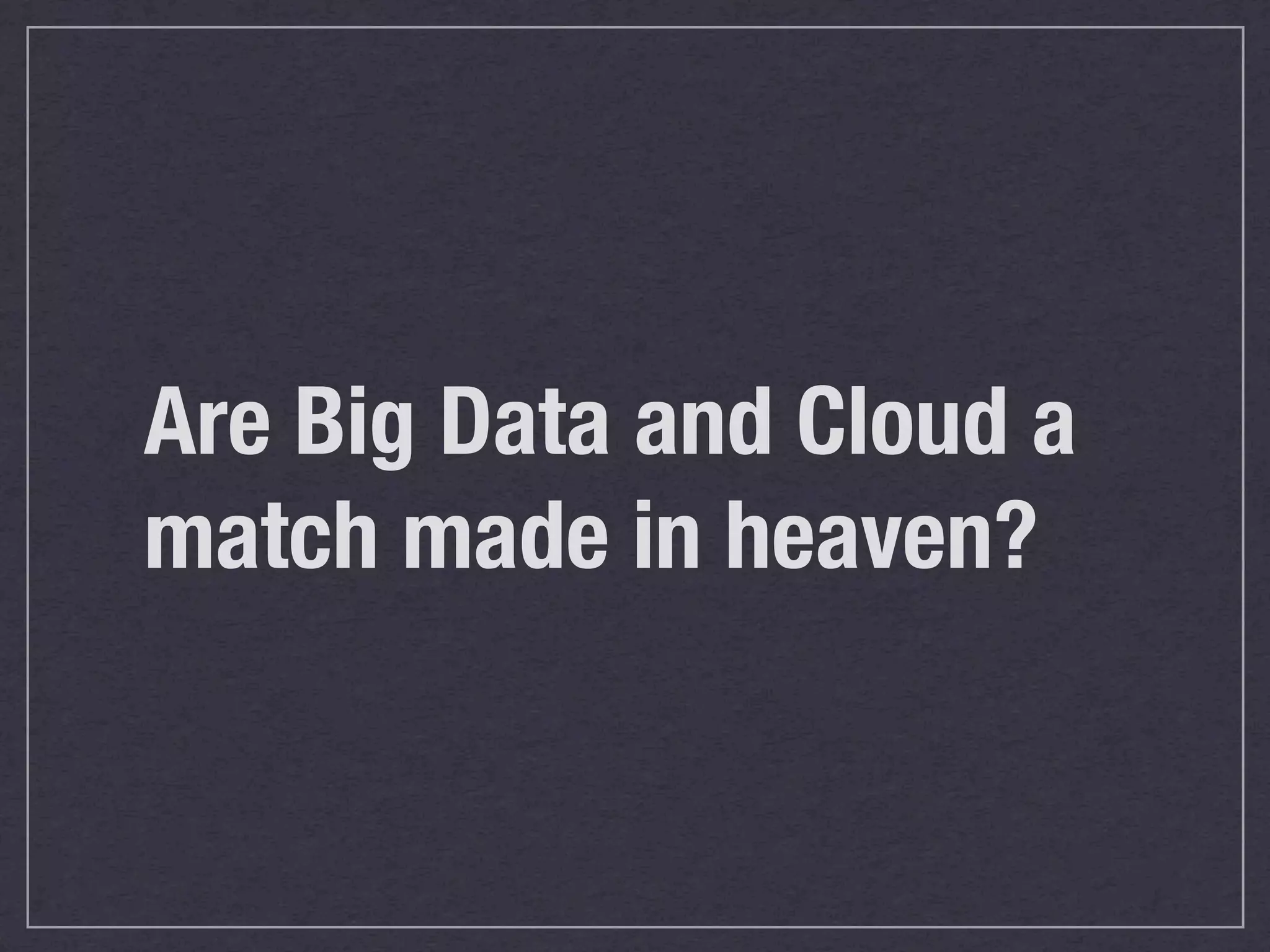 Are Big Data and Cloud a
match made in heaven?
 
