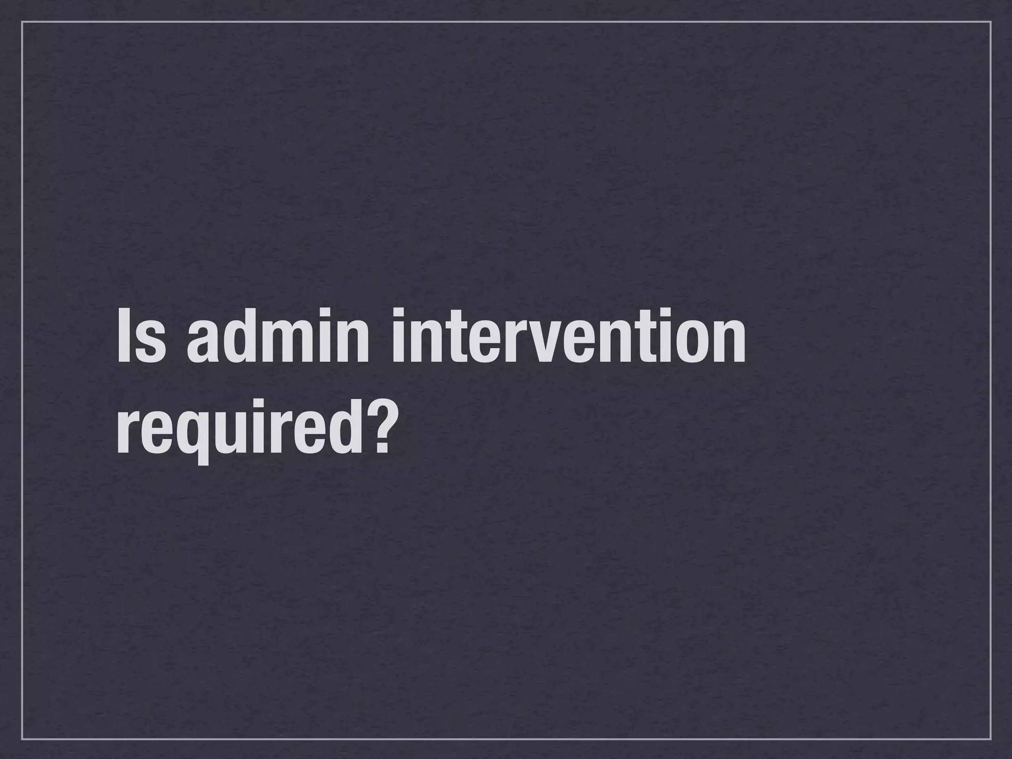 Is admin intervention
required?
 