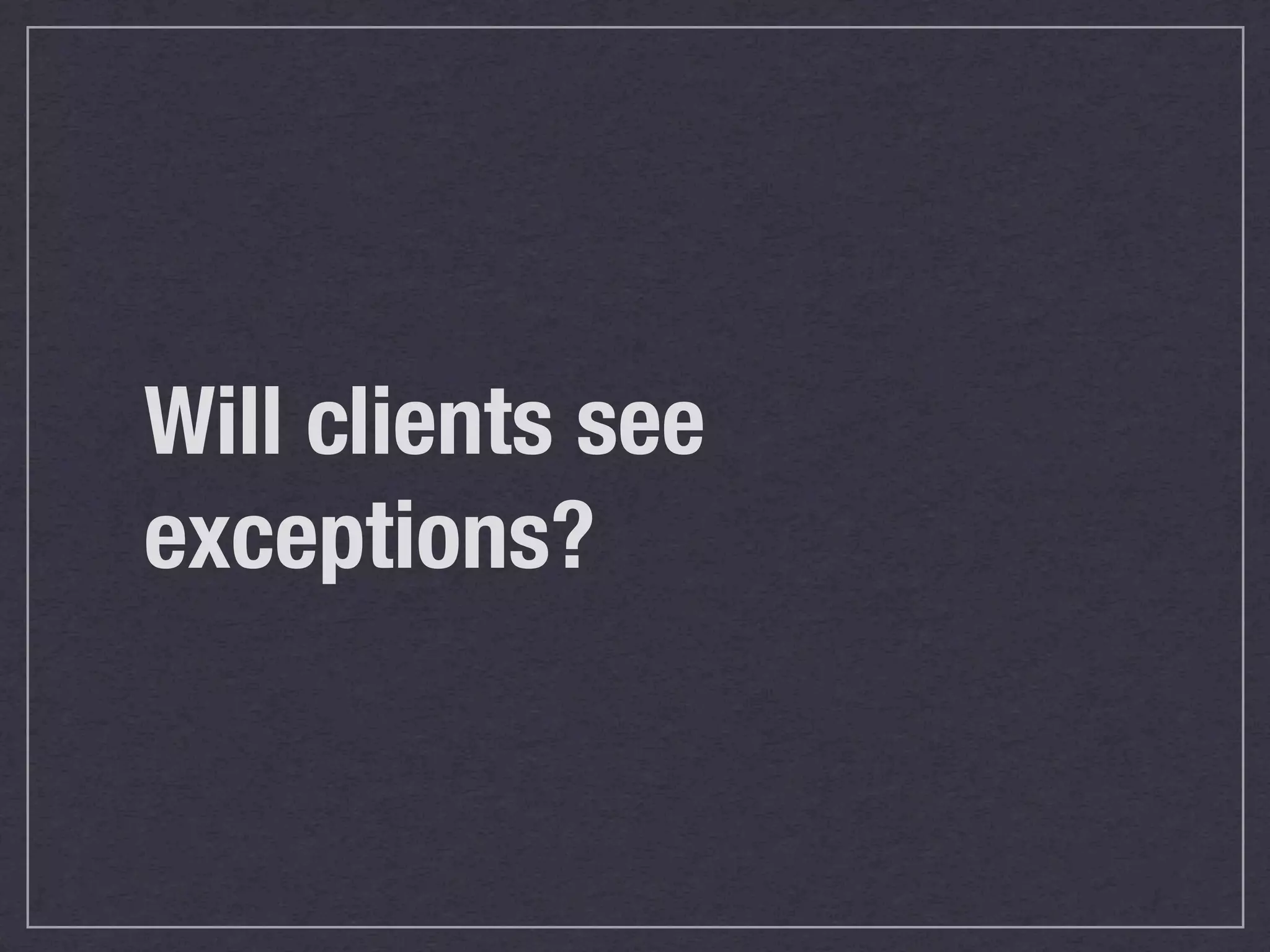 Will clients see
exceptions?
 
