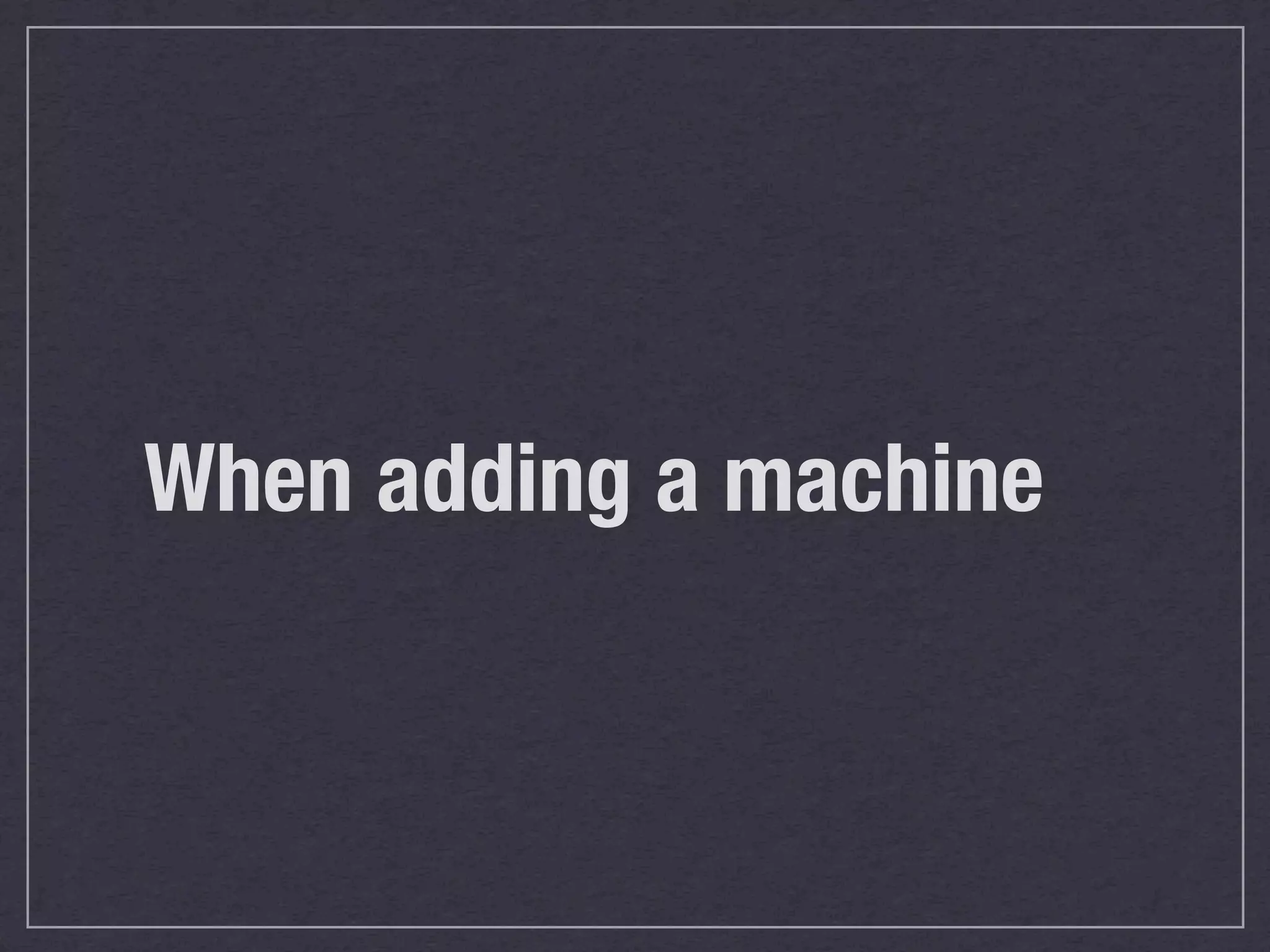 When adding a machine
 