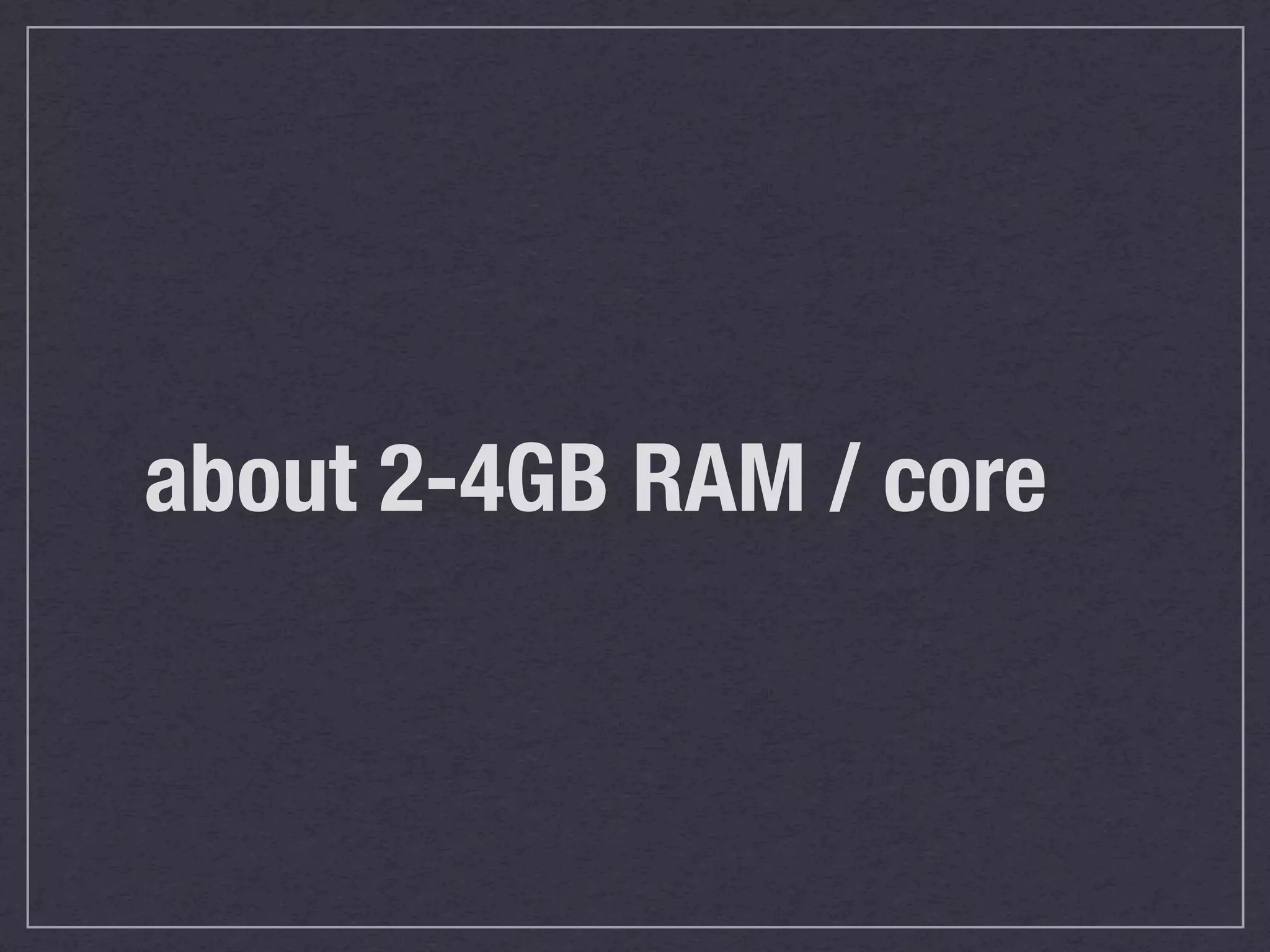 about 2-4GB RAM / core
 