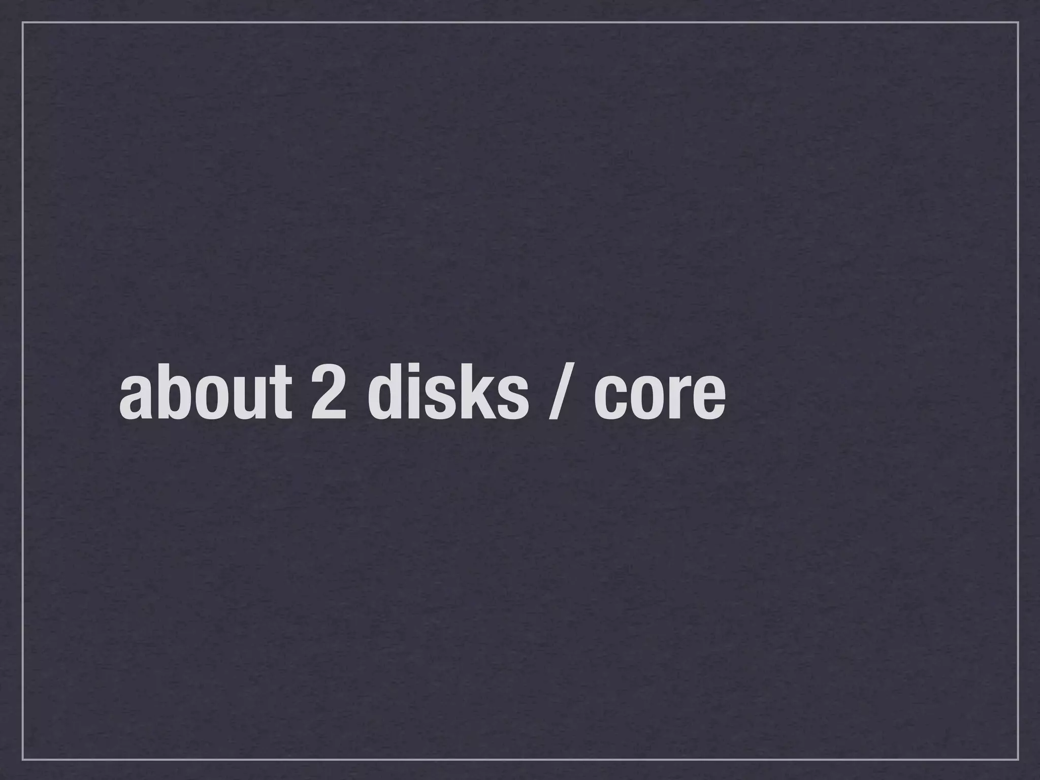 about 2 disks / core
 