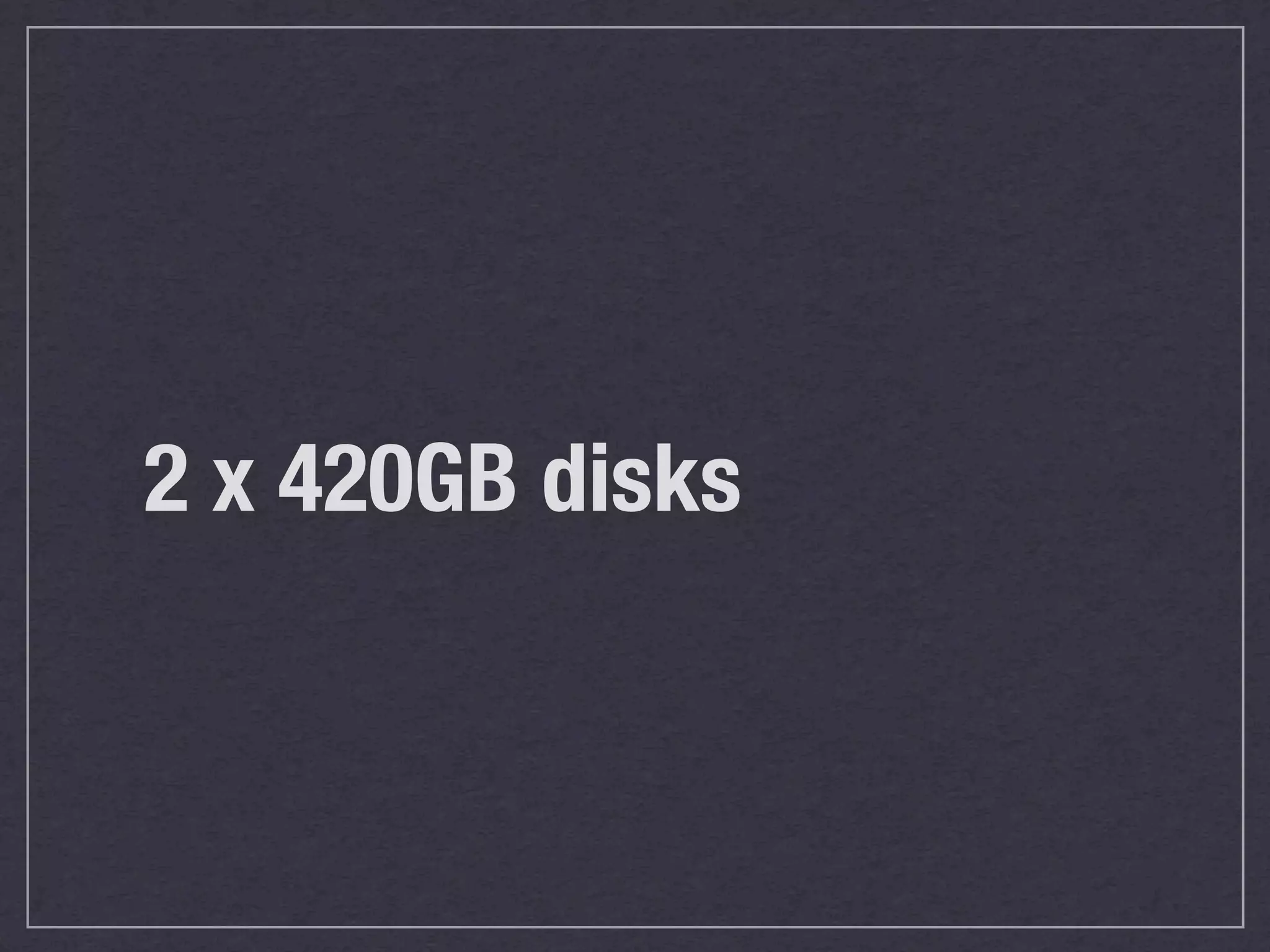 2 x 420GB disks
 