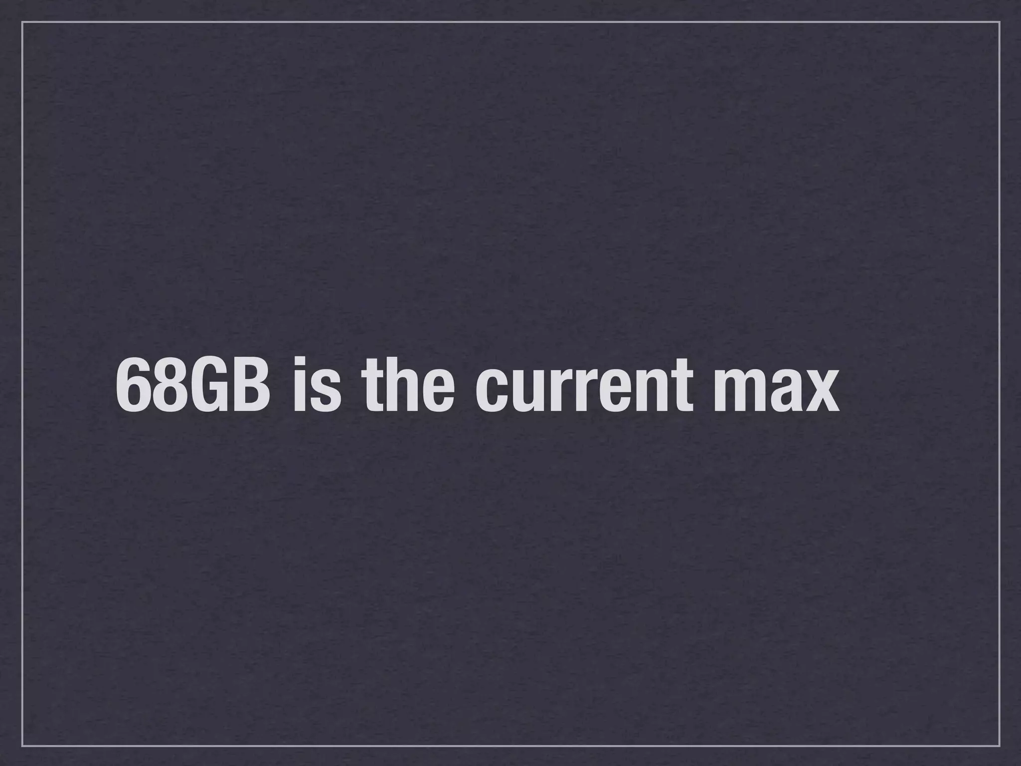 68GB is the current max
 