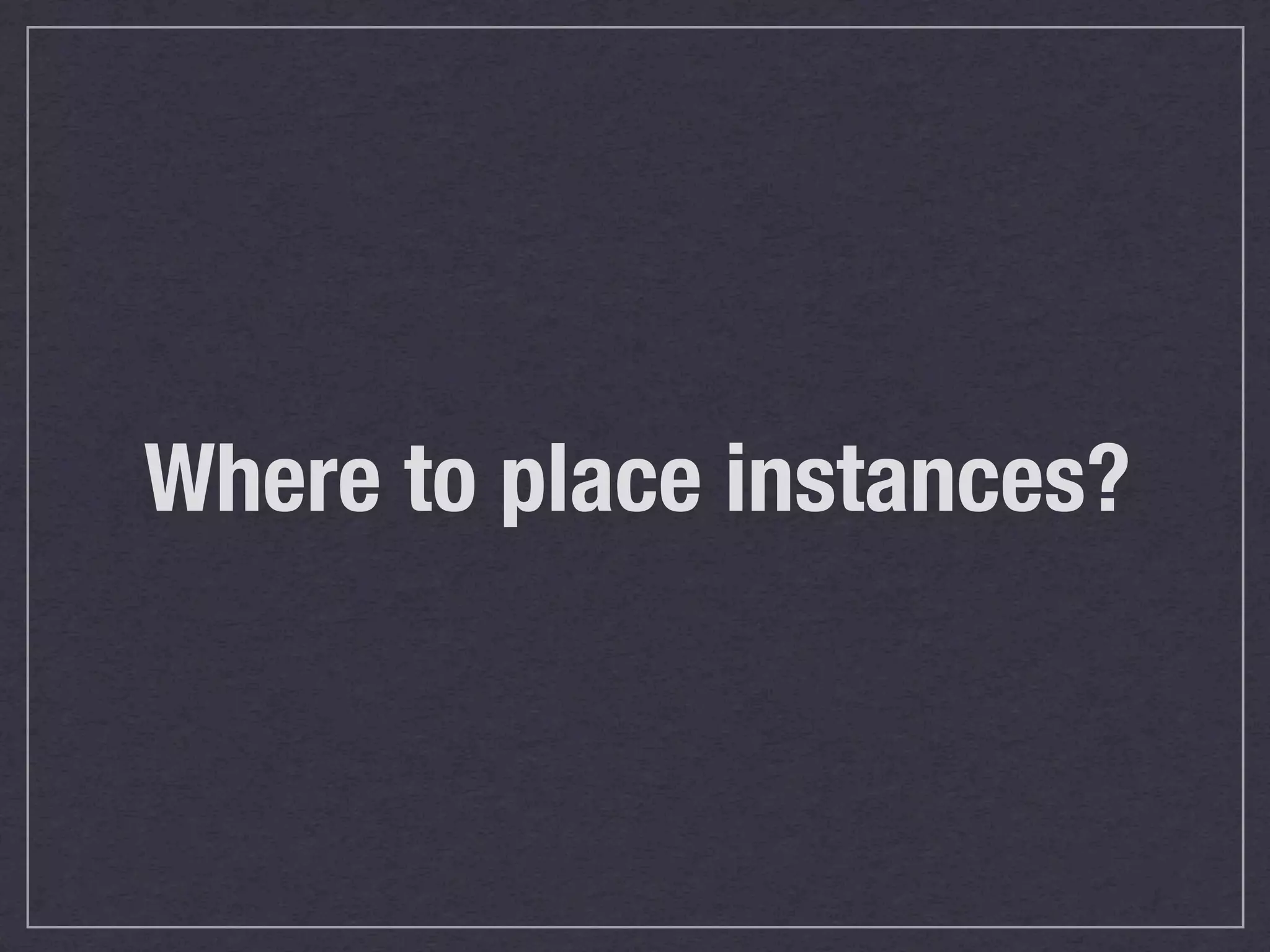 Where to place instances?
 