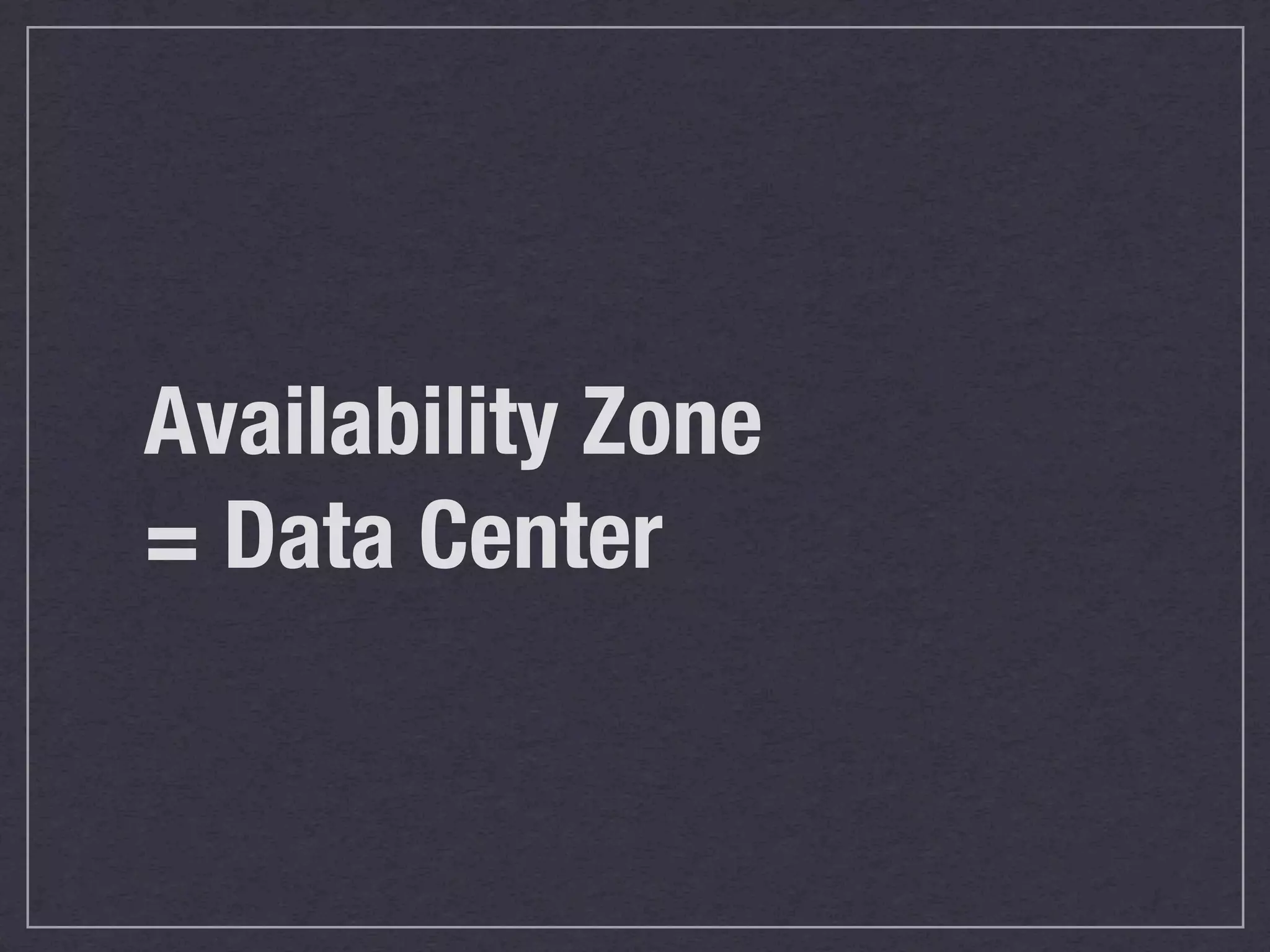 Availability Zone
= Data Center
 