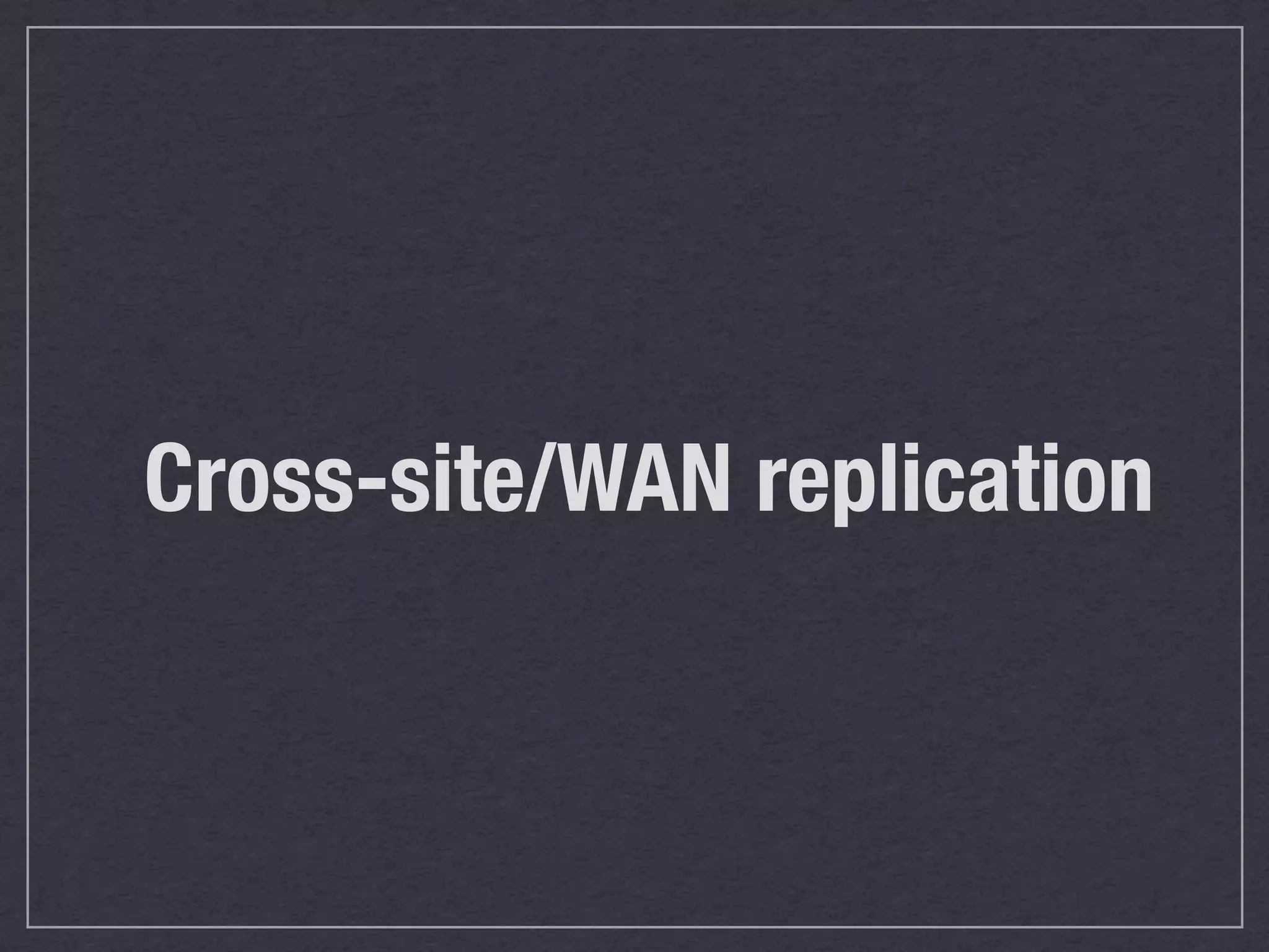 Cross-site/WAN replication
 