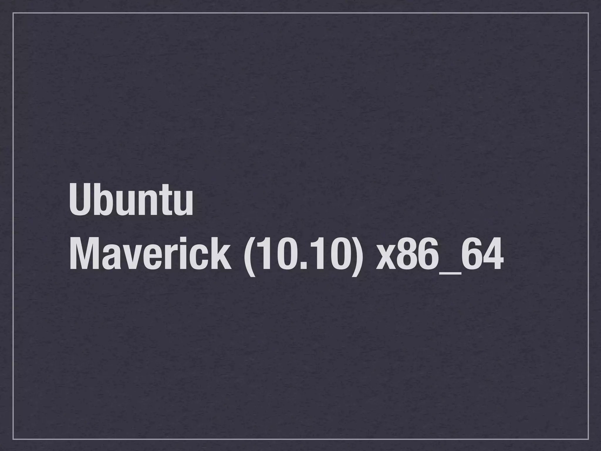 Ubuntu
Maverick (10.10) x86_64
 