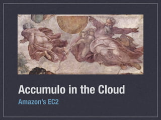 Accumulo in the Cloud
Amazon’s EC2
 
