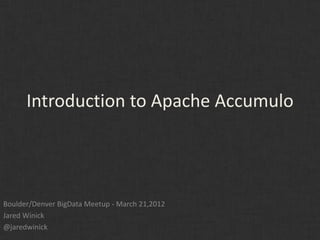 Introduction to Apache Accumulo




Boulder/Denver BigData Meetup - March 21,2012
Jared Winick
@jaredwinick
 