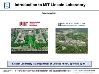Verifiable Queries - 2
CS 04/29/15
Introduction to MIT Lincoln Laboratory
Established 1951
Lincoln Laboratory is a Department of Defense FFRDC operated by MIT
FFRDC: Federally Funded Research and Development Center
 