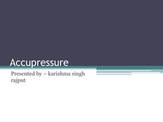 Accupressure
Presented by – karishma singh
rajput
 