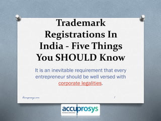 Trademark
Registrations In
India - Five Things
You SHOULD Know
It is an inevitable requirement that every
entrepreneur should be well versed with
corporate legalities.
1Accuprosys.com
 